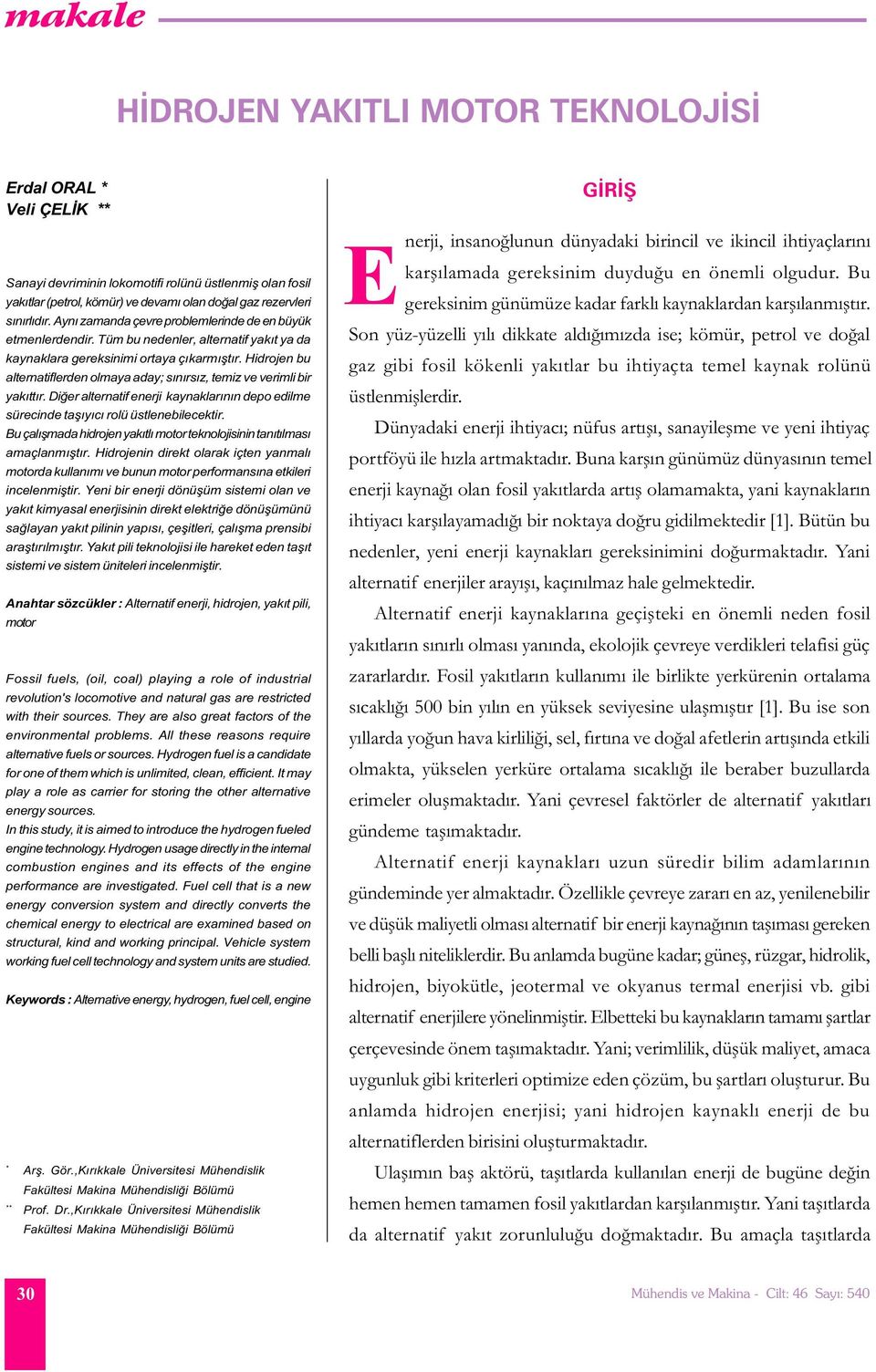 Hidrojen bu alternatiflerden olmaya aday; sýnýrsýz, temiz ve verimli bir yakýttýr. Diðer alternatif enerji kaynaklarýnýn depo edilme sürecinde taþýyýcý rolü üstlenebilecektir.