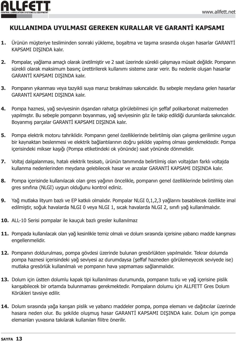 Bu nedenle oluþan hasarlar GARANTÝ KAPSAMI DIÞINDA kalýr. 3. Pompanýn yýkanmasý veya tazyikli suya maruz býrakýlmasý sakýncalýdýr. Bu sebeple meydana gelen hasarlar GARANTÝ KAPSAMI DIÞINDA kalýr. 4.