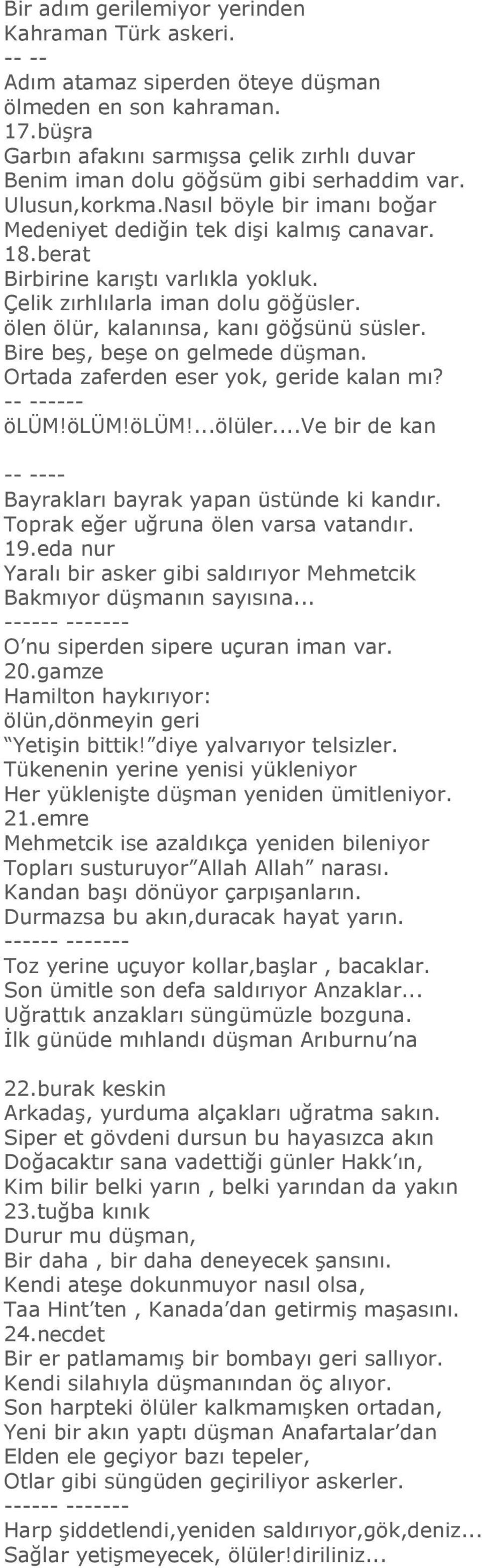 berat Birbirine karıştı varlıkla yokluk. Çelik zırhlılarla iman dolu göğüsler. ölen ölür, kalanınsa, kanı göğsünü süsler. Bire beş, beşe on gelmede düşman. Ortada zaferden eser yok, geride kalan mı?