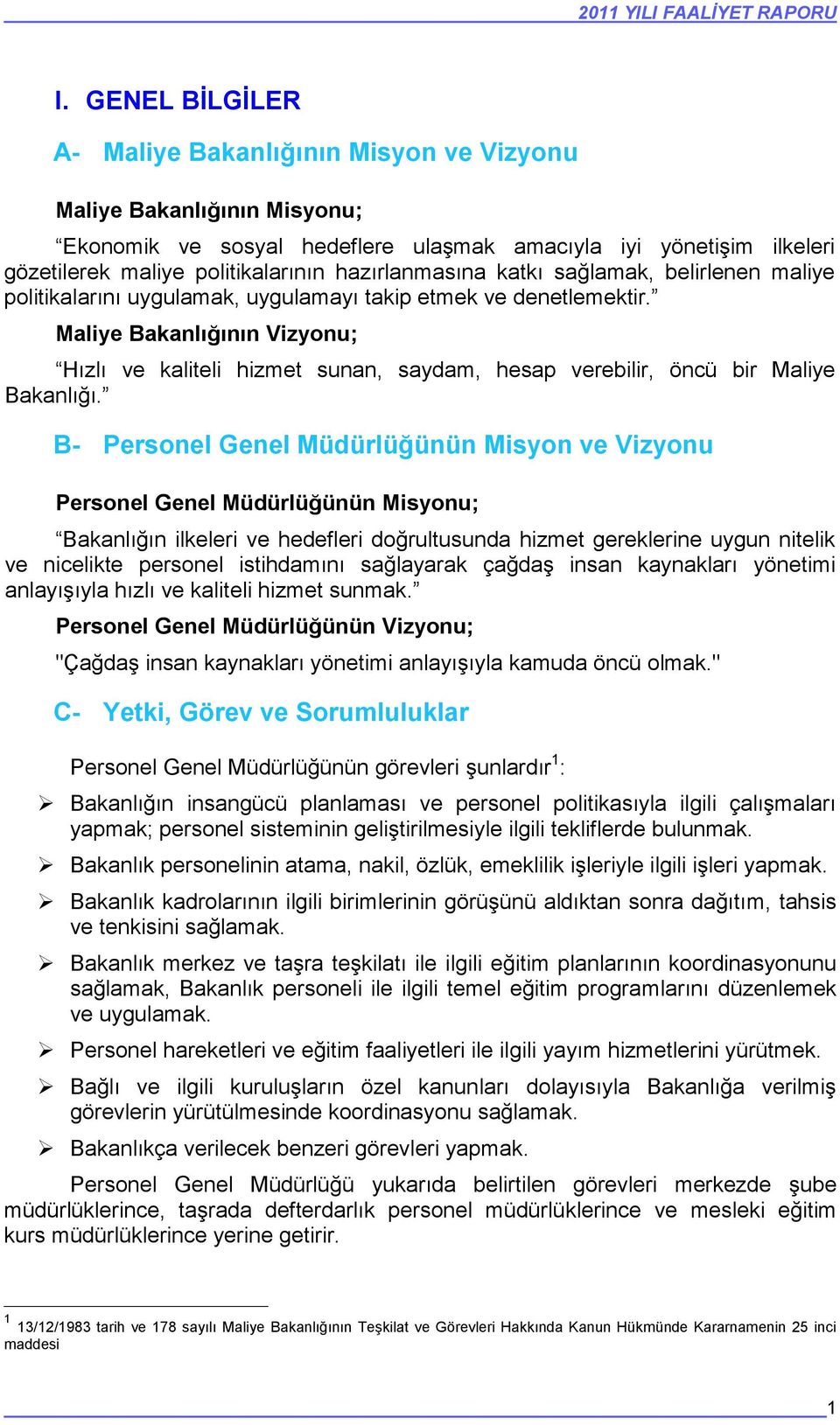 hazırlanmasına katkı sağlamak, belirlenen maliye politikalarını uygulamak, uygulamayı takip etmek ve denetlemektir.