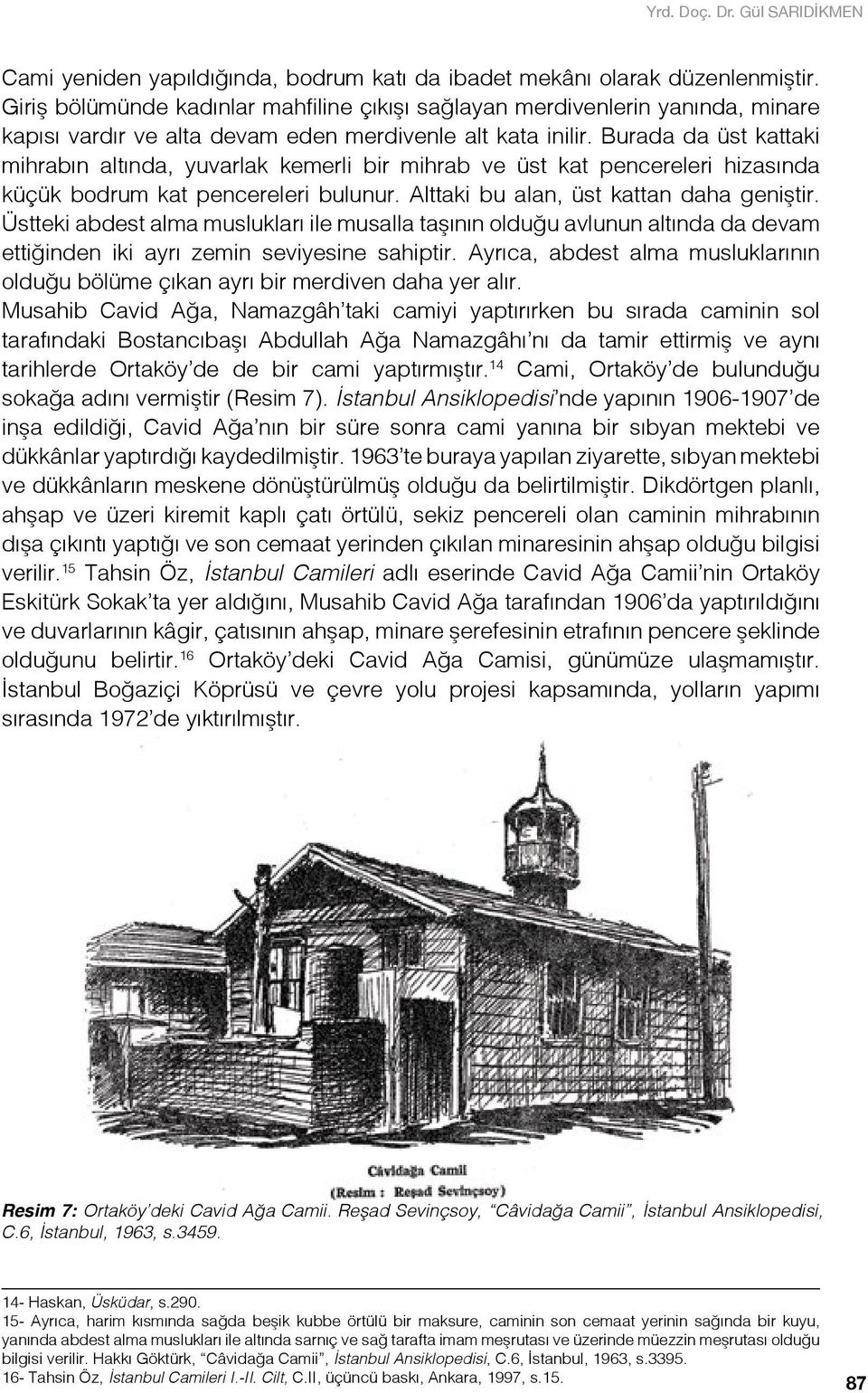 Burada da üst kattaki mihrabın altında, yuvarlak kemerli bir mihrab ve üst kat pencereleri hizasında küçük bodrum kat pencereleri bulunur. Alttaki bu alan, üst kattan daha geniştir.