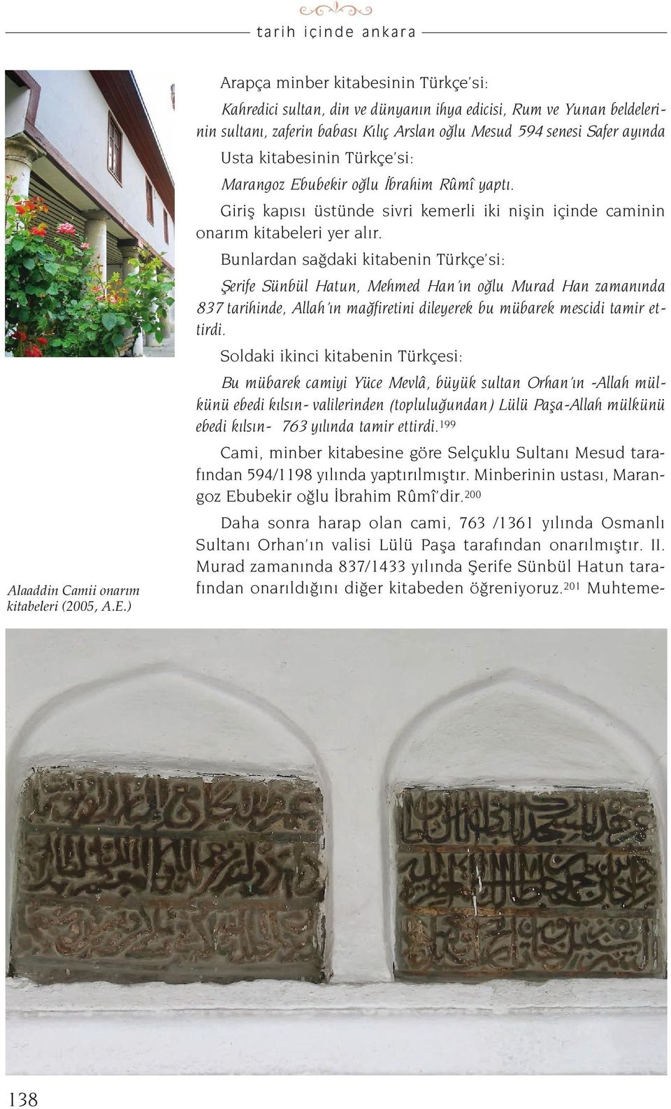 Türkçe si: Marangoz Ebubekir o lu brahim Rûmî yapt. Girifl kap s üstünde sivri kemerli iki niflin içinde caminin onar m kitabeleri yer al r.