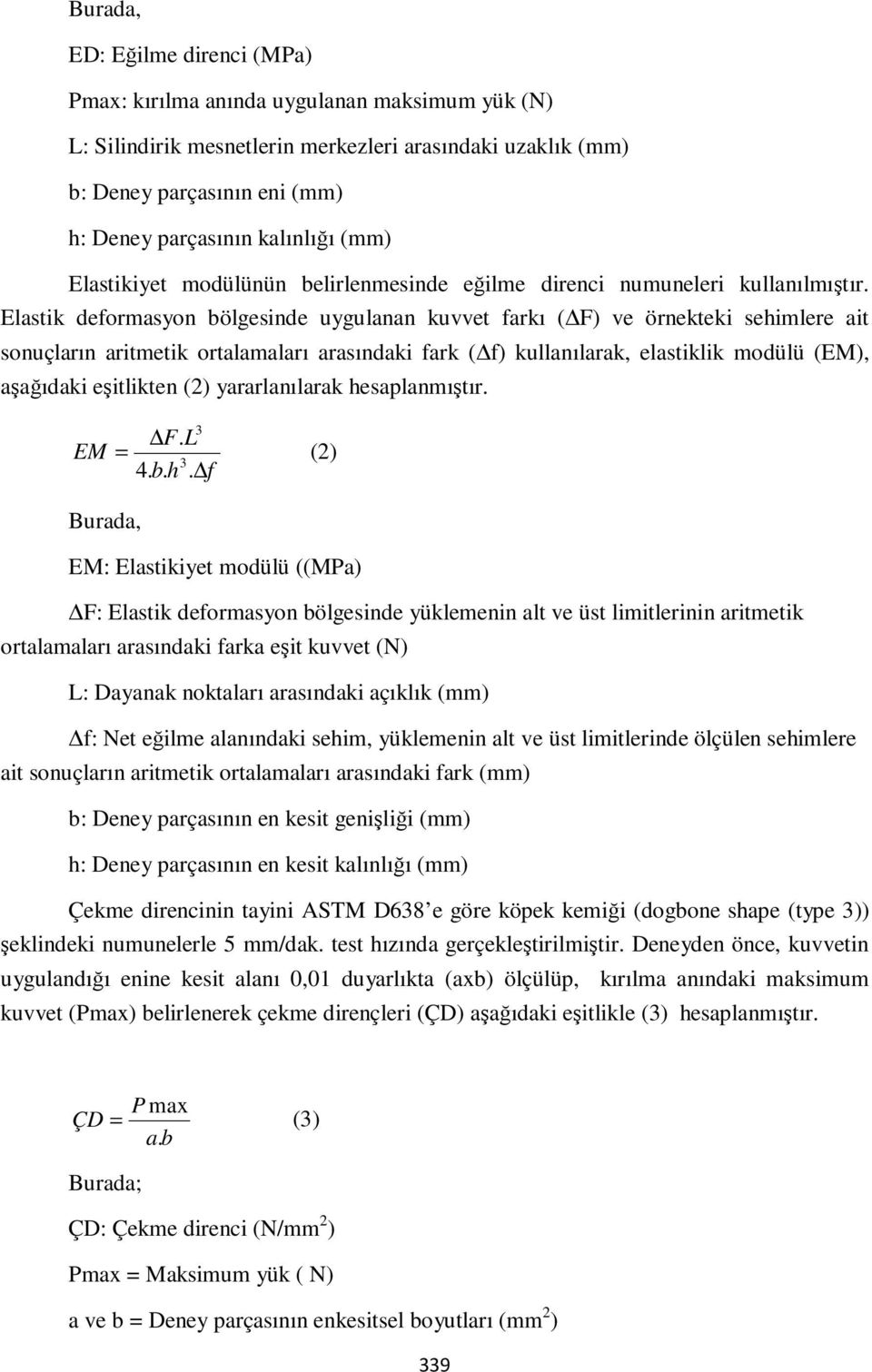 Elastik deformasyon bölgesinde uygulanan kuvvet farkı ( F) ve örnekteki sehimlere ait sonuçların aritmetik ortalamaları arasındaki fark ( f) kullanılarak, elastiklik modülü (EM), aşağıdaki eşitlikten