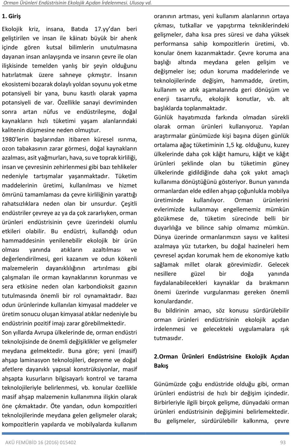 olduğunu hatırlatmak üzere sahneye çıkmıştır. İnsanın ekosistemi bozarak dolaylı yoldan soyunu yok etme potansiyeli bir yana, bunu kasıtlı olarak yapma potansiyeli de var.