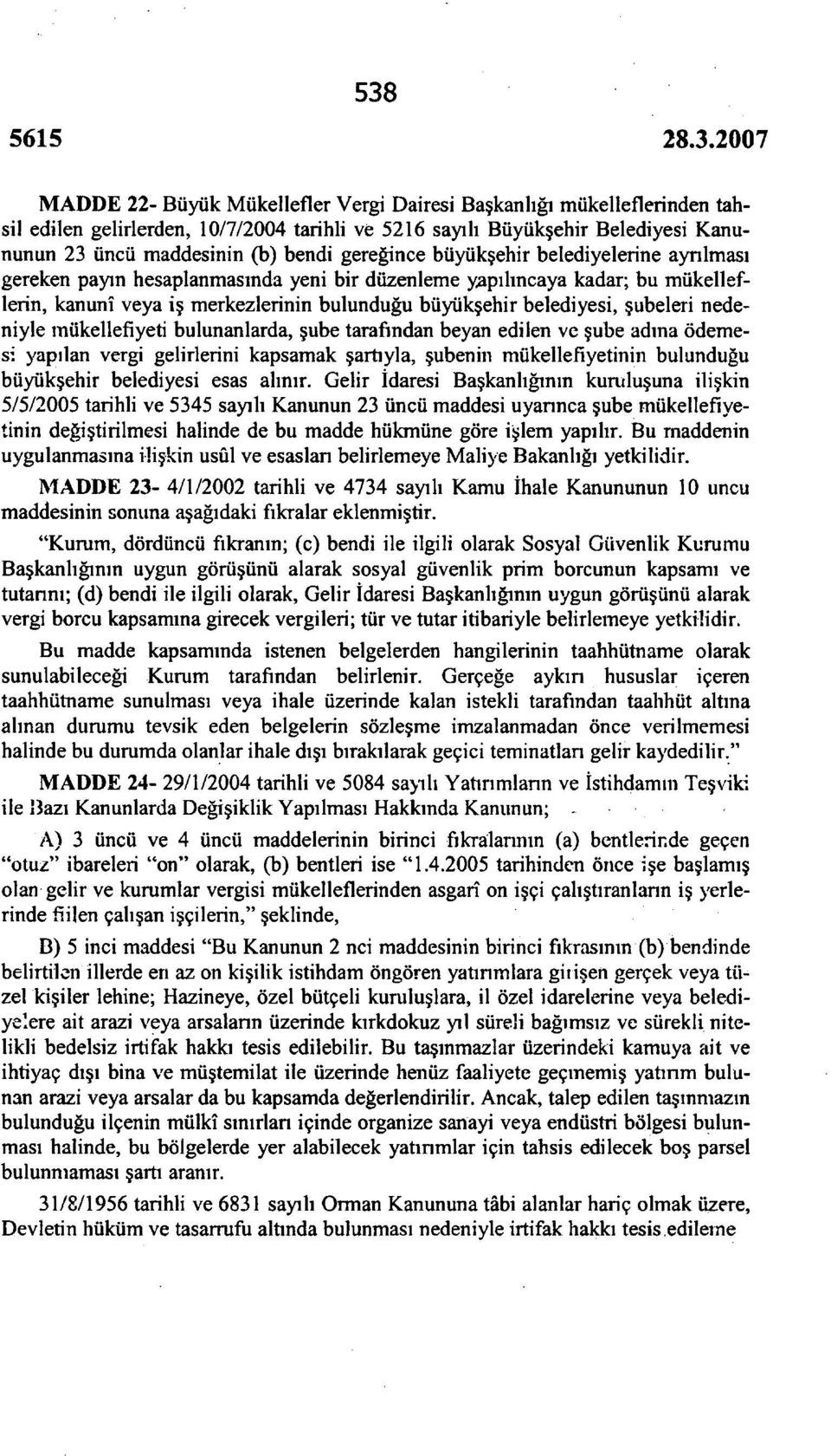 şubeleri nedeniyle mükellefiyeti bulunanlarda, şube tarafından beyan edilen ve şube adına ödemesi yapılan vergi gelirlerini kapsamak şartıyla, şubenin mükellefiyetinin bulunduğu büyükşehir belediyesi