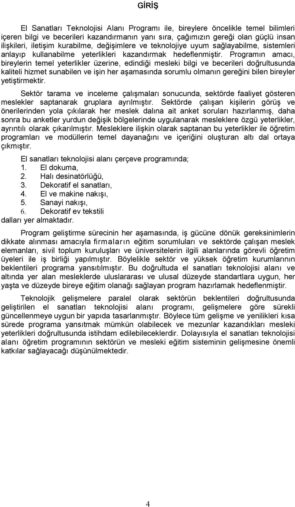 Programın amacı, bireylerin temel yeterlikler üzerine, edindiği mesleki bilgi ve becerileri doğrultusunda kaliteli hizmet sunabilen ve işin her aşamasında sorumlu olmanın gereğini bilen bireyler