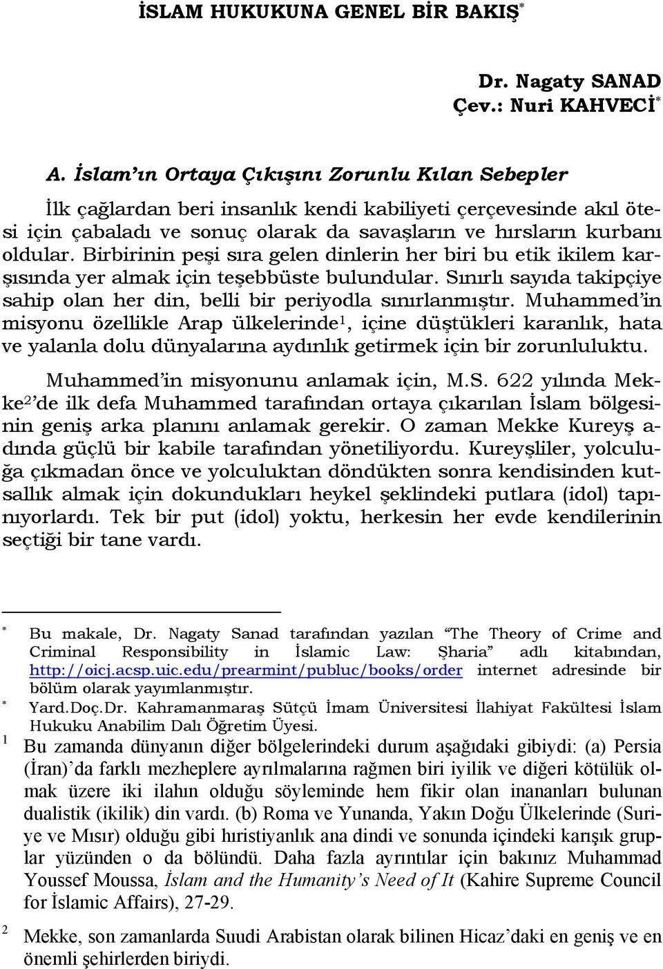 Birbirinin peşi sıra gelen dinlerin her biri bu etik ikilem karşısında yer almak için teşebbüste bulundular. Sınırlı sayıda takipçiye sahip olan her din, belli bir periyodla sınırlanmıştır.