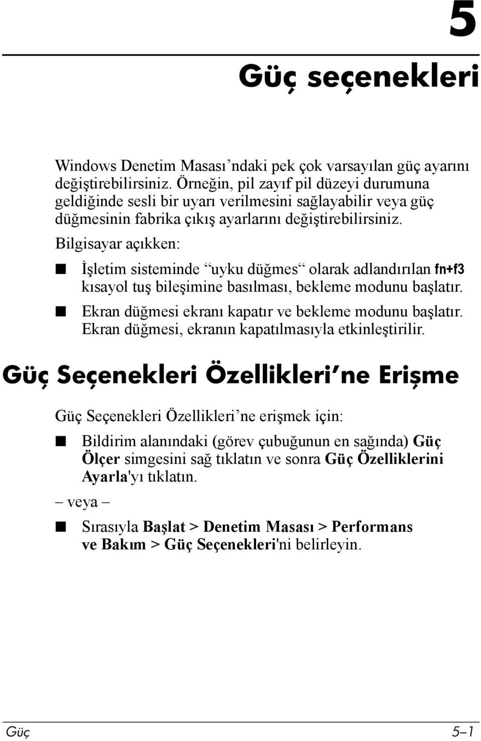 Bilgisayar açõkken: İşletim sisteminde uyku düğmes olarak adlandõrõlan fn+f3 kõsayol tuş bileşimine basõlmasõ, bekleme modunu başlatõr. Ekran düğmesi ekranõ kapatõr ve bekleme modunu başlatõr.