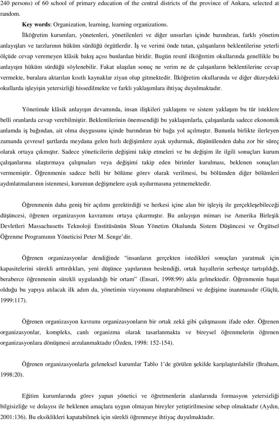 ve verimi önde tutan, çalıanların beklentilerine yeterli ölçüde cevap veremeyen klâsik bakı açısı bunlardan biridir. Bugün resmî ilköretim okullarında genellikle bu anlayıın hüküm sürdüü söylenebilir.