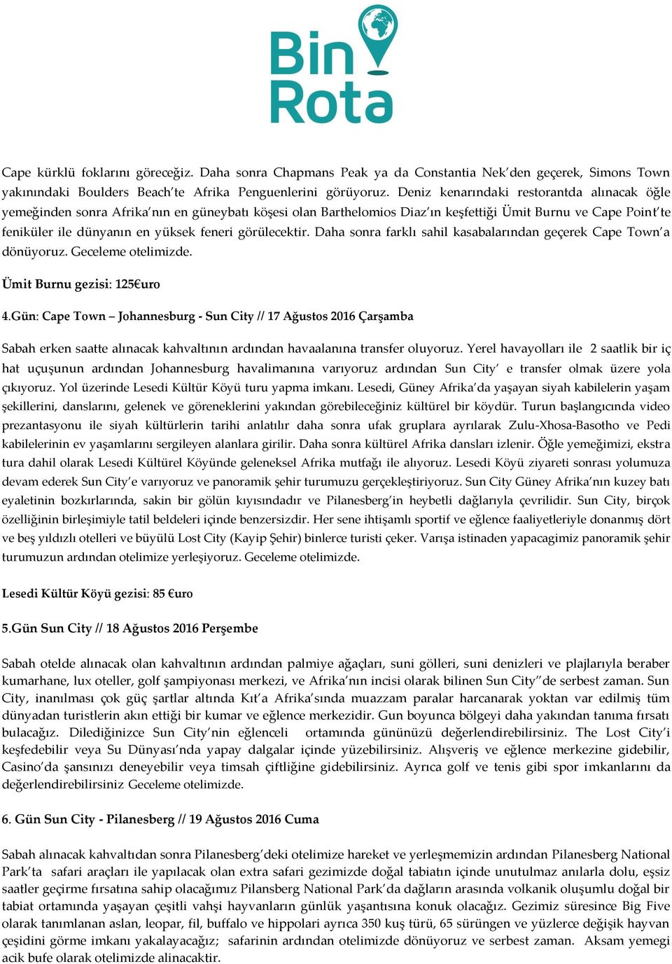 görülecektir. Daha sonra farklı sahil kasabalarından geçerek Cape Town a dönüyoruz. Geceleme otelimizde. Ümit Burnu gezisi: 125 uro 4.