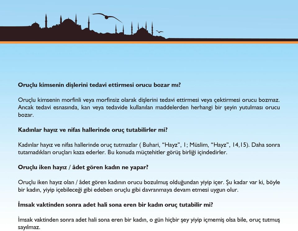 Kadınlar hayız ve nifas hallerinde oruç tutmazlar ( Buhari, Hayz, 1; Müslim, Hayz, 14,15). Daha sonra tutamadıkları oruçları kaza ederler. Bu konuda müçtehitler görüş birliği içindedirler.