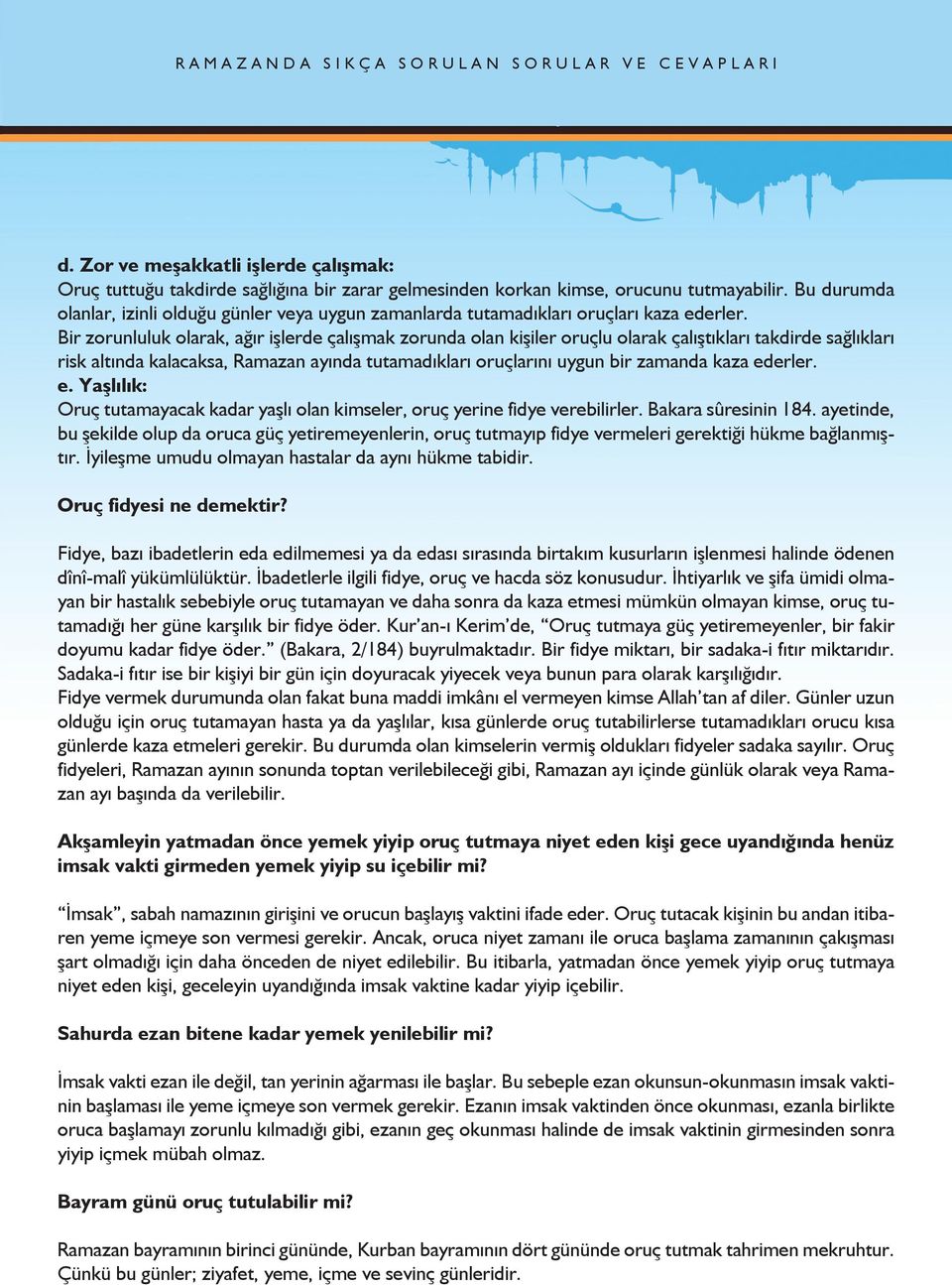 Bir zorunluluk olarak, ağır işlerde çalışmak zorunda olan kişiler oruçlu olarak çalıştıkları takdirde sağlıkları risk altında kalacaksa, Ramazan ayında tutamadıkları oruçlarını uygun bir zamanda kaza