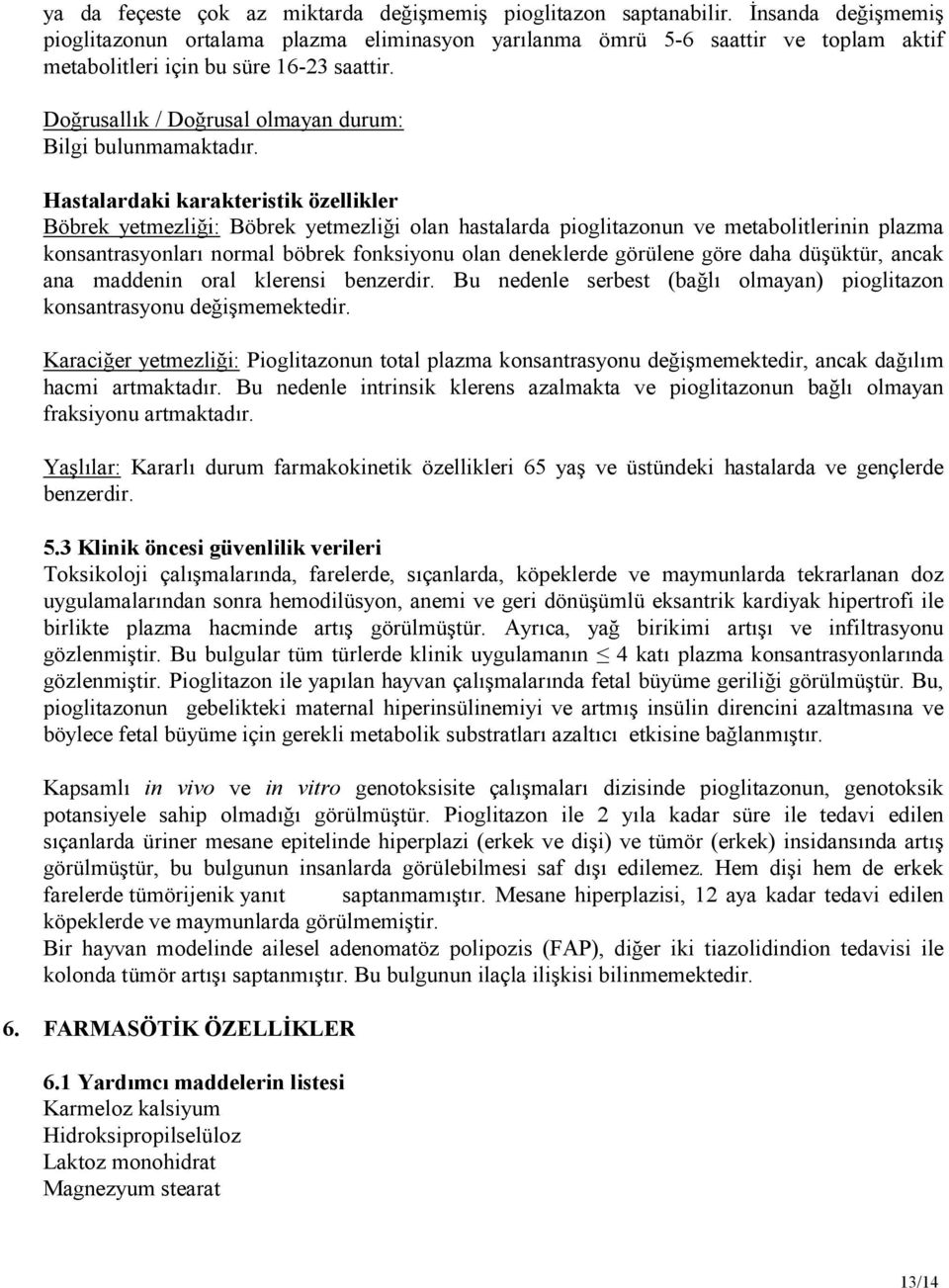 Hastalardaki karakteristik özellikler Böbrek yetmezliği: Böbrek yetmezliği olan hastalarda pioglitazonun ve metabolitlerinin plazma konsantrasyonları normal böbrek fonksiyonu olan deneklerde görülene