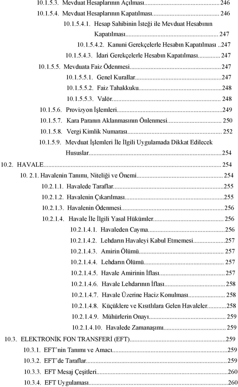 Provizyon İşlemleri...249 10.1.5.7. Kara Paranın Aklanmasının Önlenmesi... 250 10.1.5.8. Vergi Kimlik Numarası... 252 10.1.5.9. Mevduat İşlemleri İle İlgili Uygulamada Dikkat Edilecek Hususlar...254 10.