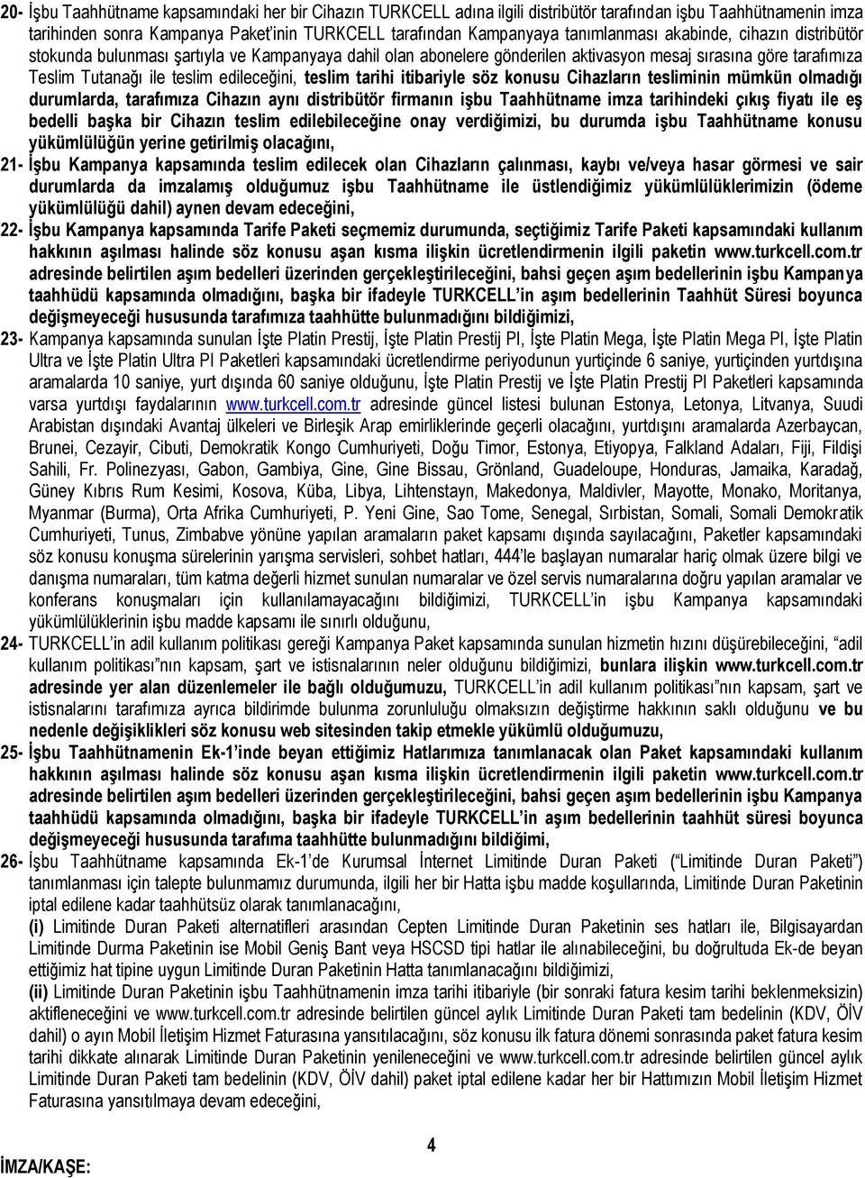 teslim tarihi itibariyle söz konusu ın tesliminin mümkün olmadığı durumlarda, tarafımıza Cihazın aynı distribütör firmanın işbu Taahhütname imza tarihindeki çıkış fiyatı ile eş bedelli başka bir