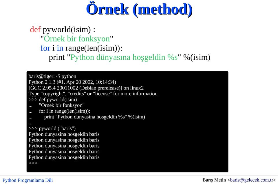 >>> def pyworld(isim) :... "Ornek bir fonksyon"... for i in range(len(isim)):... print "Python dunyasina hosgeldin %s" %(isim).