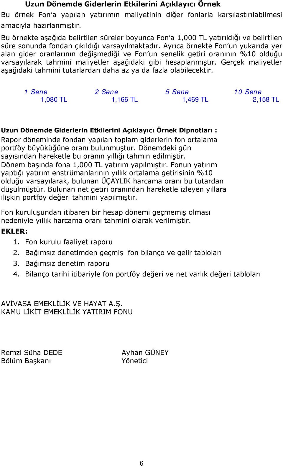 Ayrıca örnekte Fon un yukarıda yer alan gider oranlarının değişmediği ve Fon un senelik getiri oranının %10 olduğu varsayılarak tahmini maliyetler aşağıdaki gibi hesaplanmıştır.