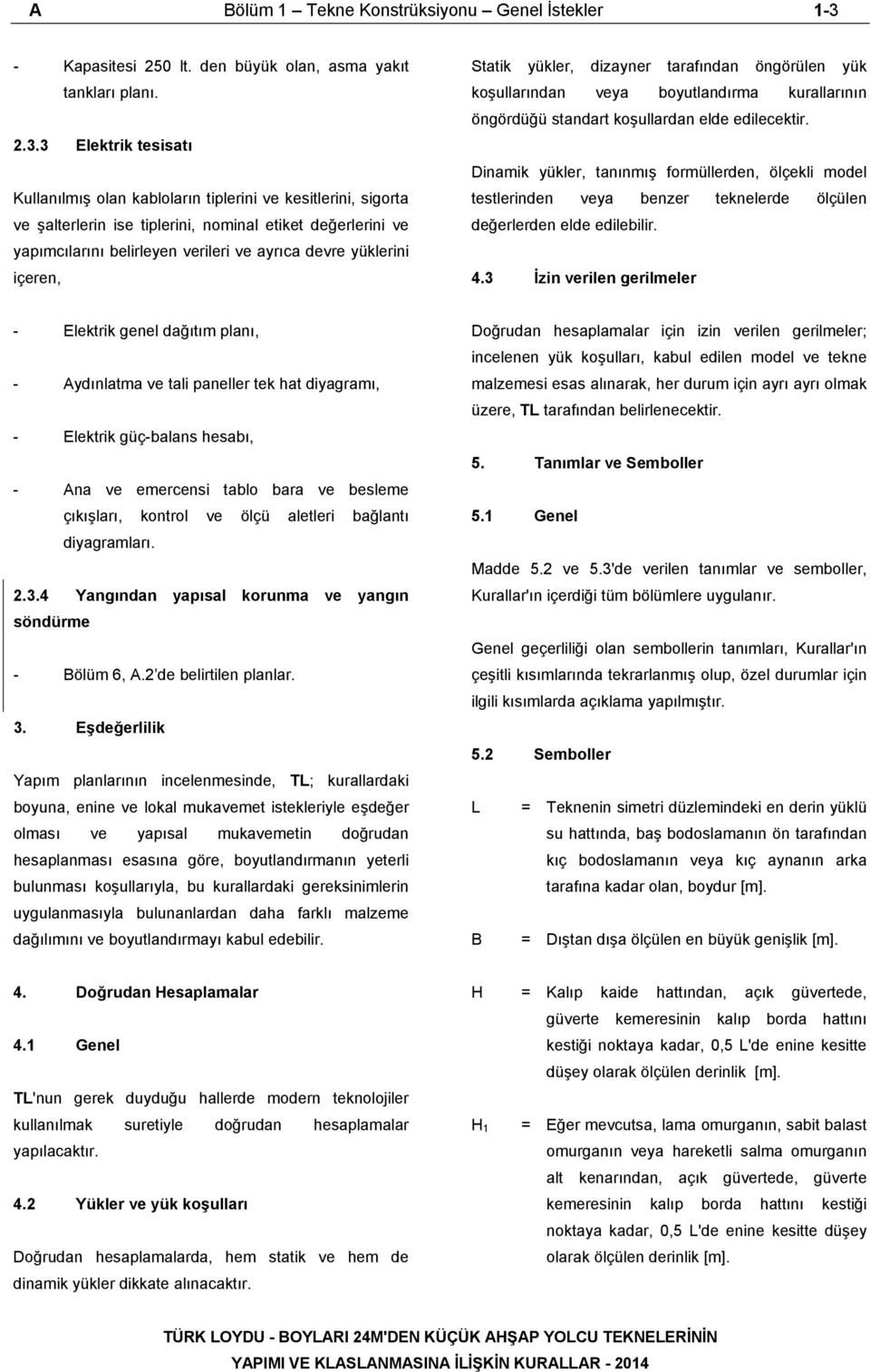 3 Elektrik tesisatı Kullanılmış olan kabloların tiplerini ve kesitlerini, sigorta ve şalterlerin ise tiplerini, nominal etiket değerlerini ve yapımcılarını belirleyen verileri ve ayrıca devre