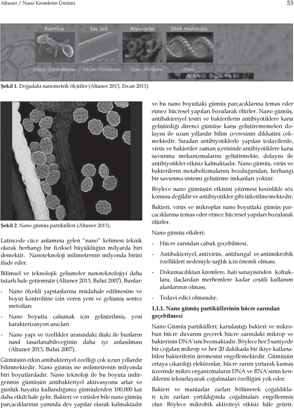 Sıradan antibiyotiklerle yapılan tedavilerde, virüs ve bakteriler zaman içerisinde antibiyotiklere karşı savunma mekanizmalarını geliştirmekte, dolayısı ile antibiyotikler etkisiz kalmaktadır.