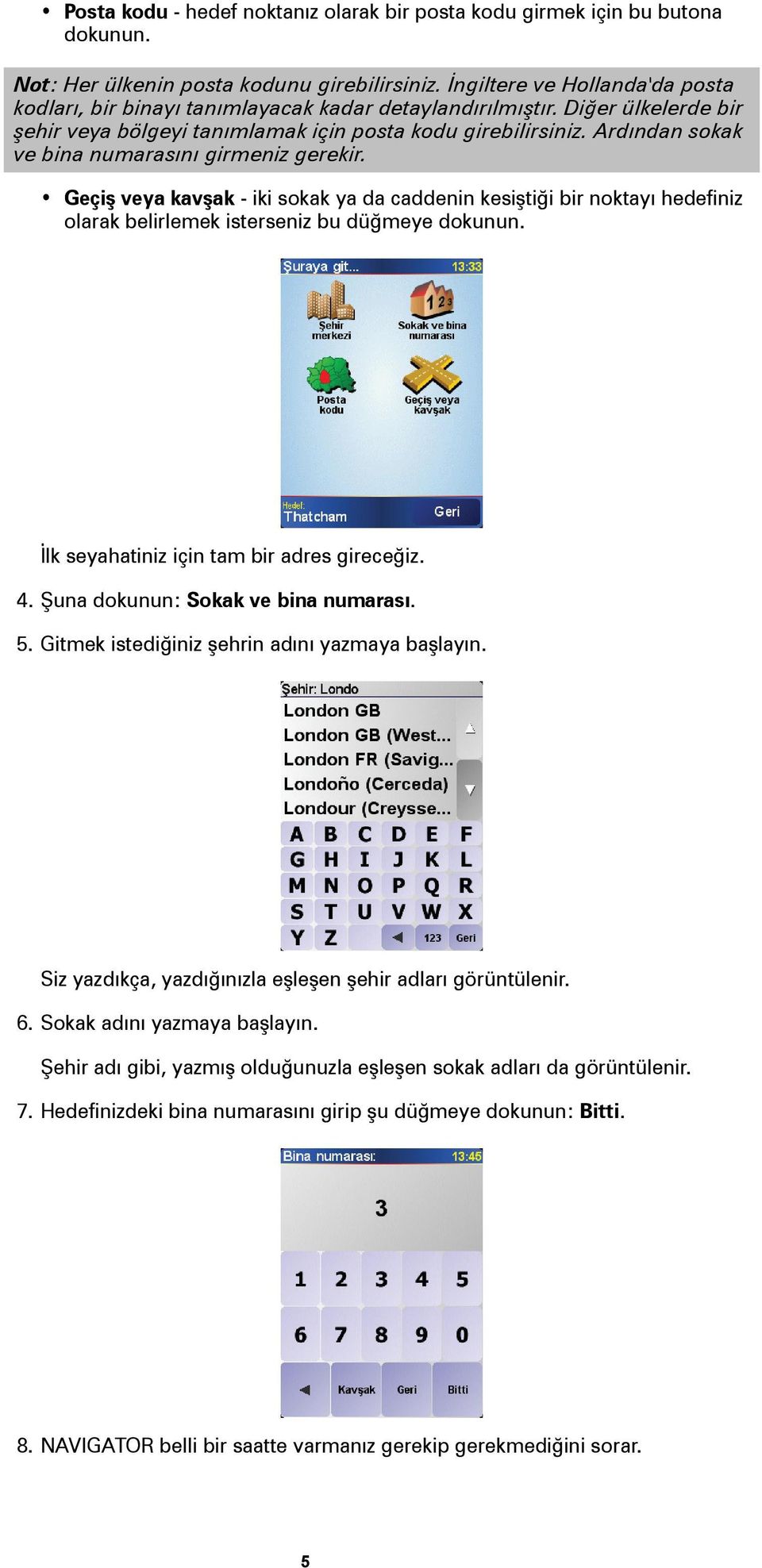 Ardından sokak ve bina numarasını girmeniz gerekir. Geçiş veya kavşak - iki sokak ya da caddenin kesiştiği bir noktayı hedefiniz olarak belirlemek isterseniz bu düğmeye dokunun.