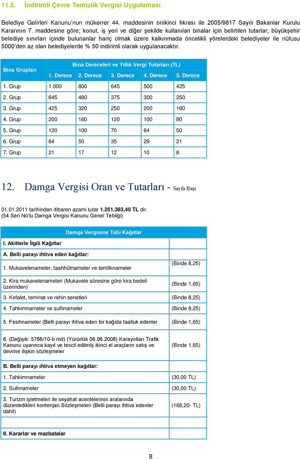 belediyeler ile nüfusu 5000 den az olan belediyelerde % 50 indirimli olarak uygulanacaktır. Bina Grupları Bina Dereceleri ve Yıllık Vergi Tutarları (TL) 1. Derece 2. Derece 3. Derece 4. Derece 5.