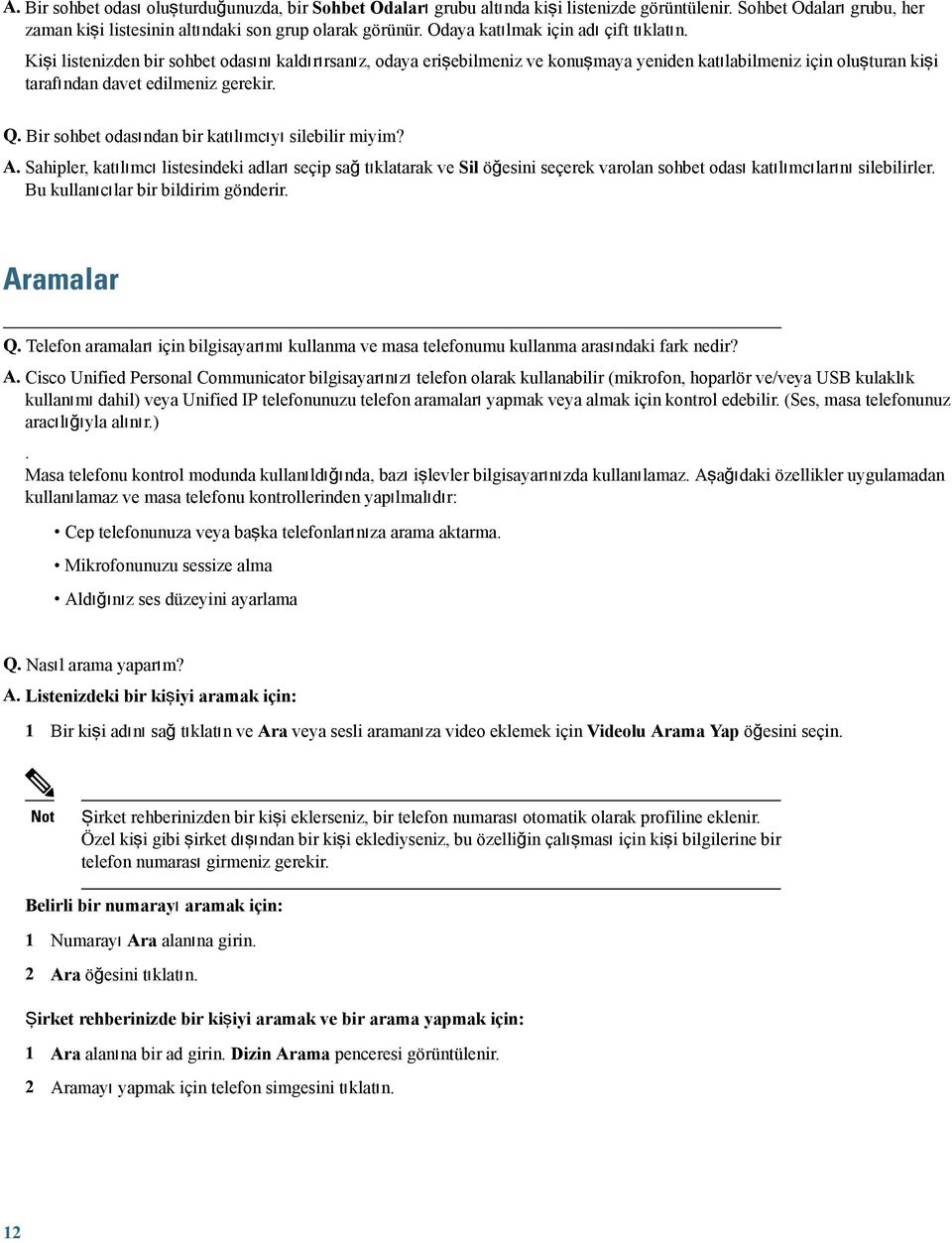 Kişi listenizden bir sohbet odasını kaldırırsanız, odaya erişebilmeniz ve konuşmaya yeniden katılabilmeniz için oluşturan kişi tarafından davet edilmeniz gerekir. Q.