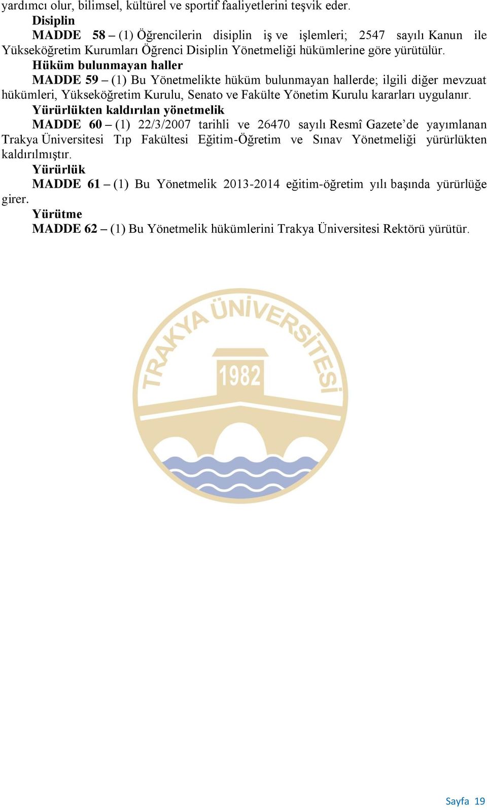 Hüküm bulunmayan haller MADDE 59 (1) Bu Yönetmelikte hüküm bulunmayan hallerde; ilgili diğer mevzuat hükümleri, Yükseköğretim Kurulu, Senato ve Fakülte Yönetim Kurulu kararları uygulanır.