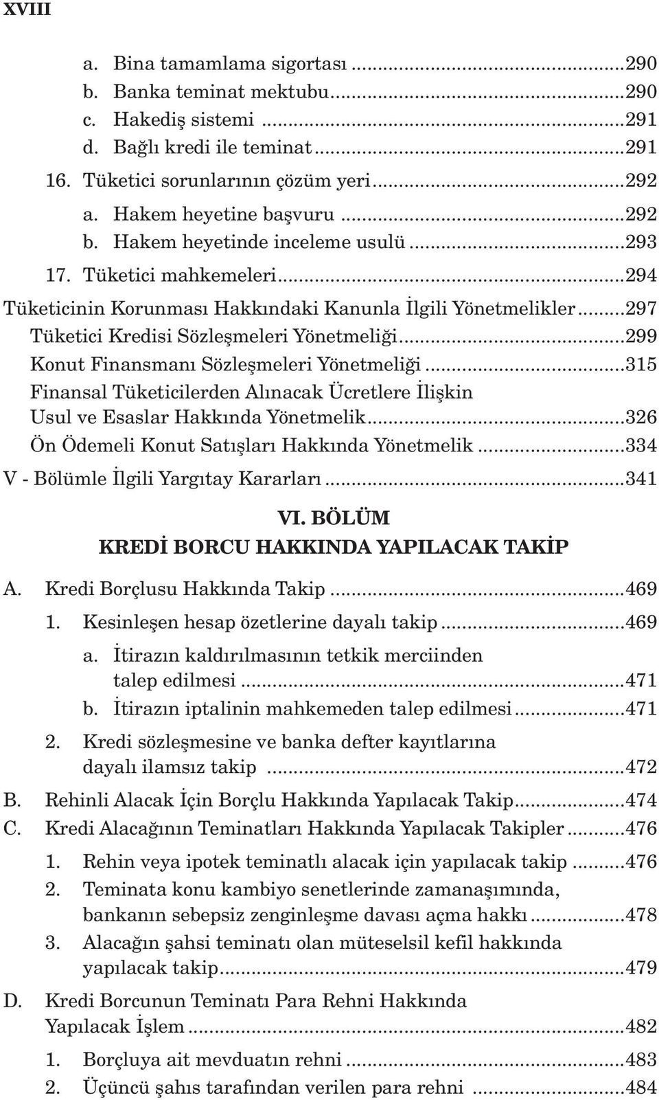 ..299 Konut Finansmanı Sözleşmeleri Yönetmeliği...315 Finansal Tüketicilerden Alınacak Ücretlere İlişkin Usul ve Esaslar Hakkında Yönetmelik...326 Ön Ödemeli Konut Satışları Hakkında Yönetmelik.