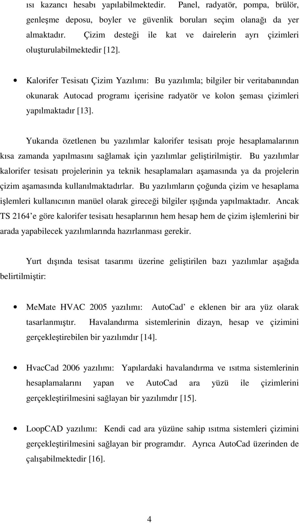 Kalorifer Tesisatı Çizim Yazılımı: Bu yazılımla; bilgiler bir veritabanından okunarak Autocad programı içerisine radyatör ve kolon şeması çizimleri yapılmaktadır [13].