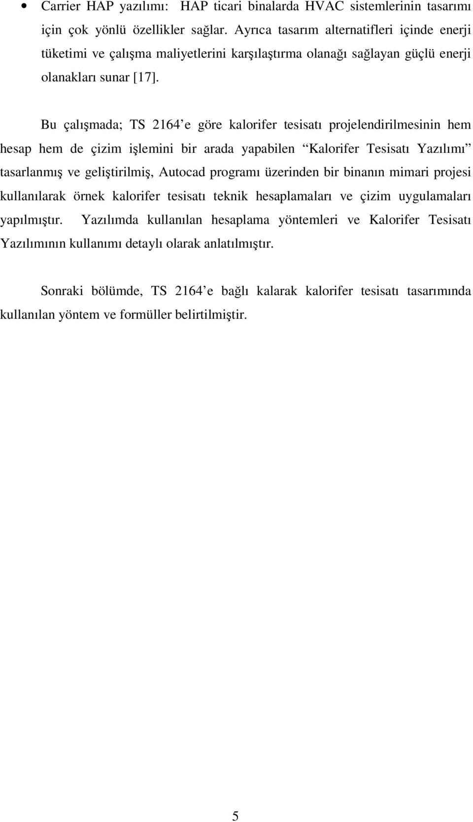 Bu çalışmada; TS 2164 e göre kalorifer tesisatı projelendirilmesinin hem hesap hem de çizim işlemini bir arada yapabilen Kalorifer Tesisatı Yazılımı tasarlanmış ve geliştirilmiş, Autocad programı