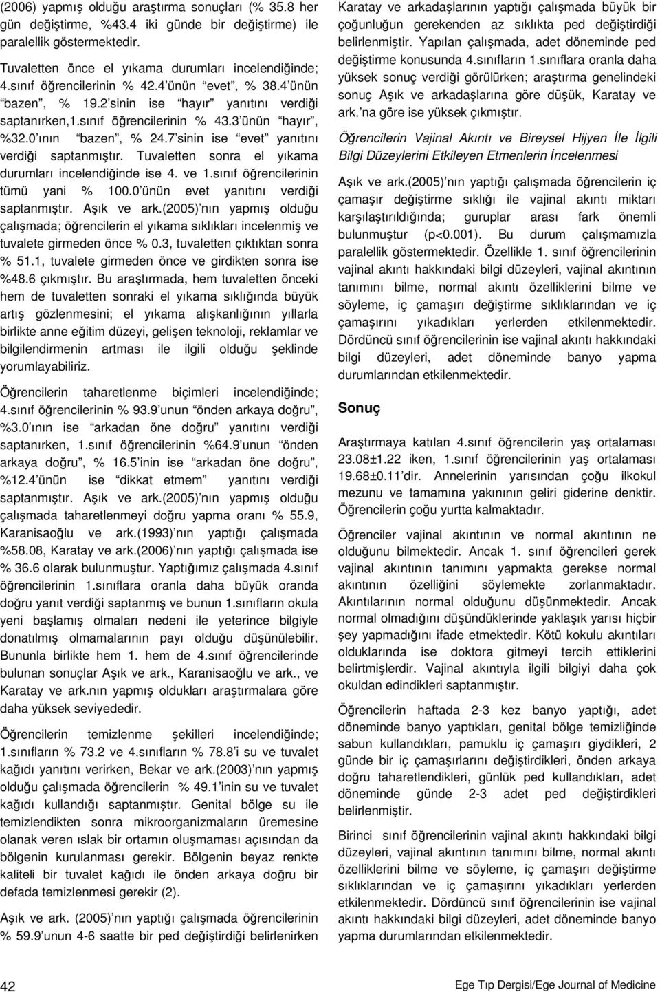 7 sinin ise evet yanıtını verdiği saptanmıştır. Tuvaletten sonra el yıkama durumları incelendiğinde ise 4. ve 1.sınıf öğrencilerinin tümü yani % 100.0 ünün evet yanıtını verdiği saptanmıştır.