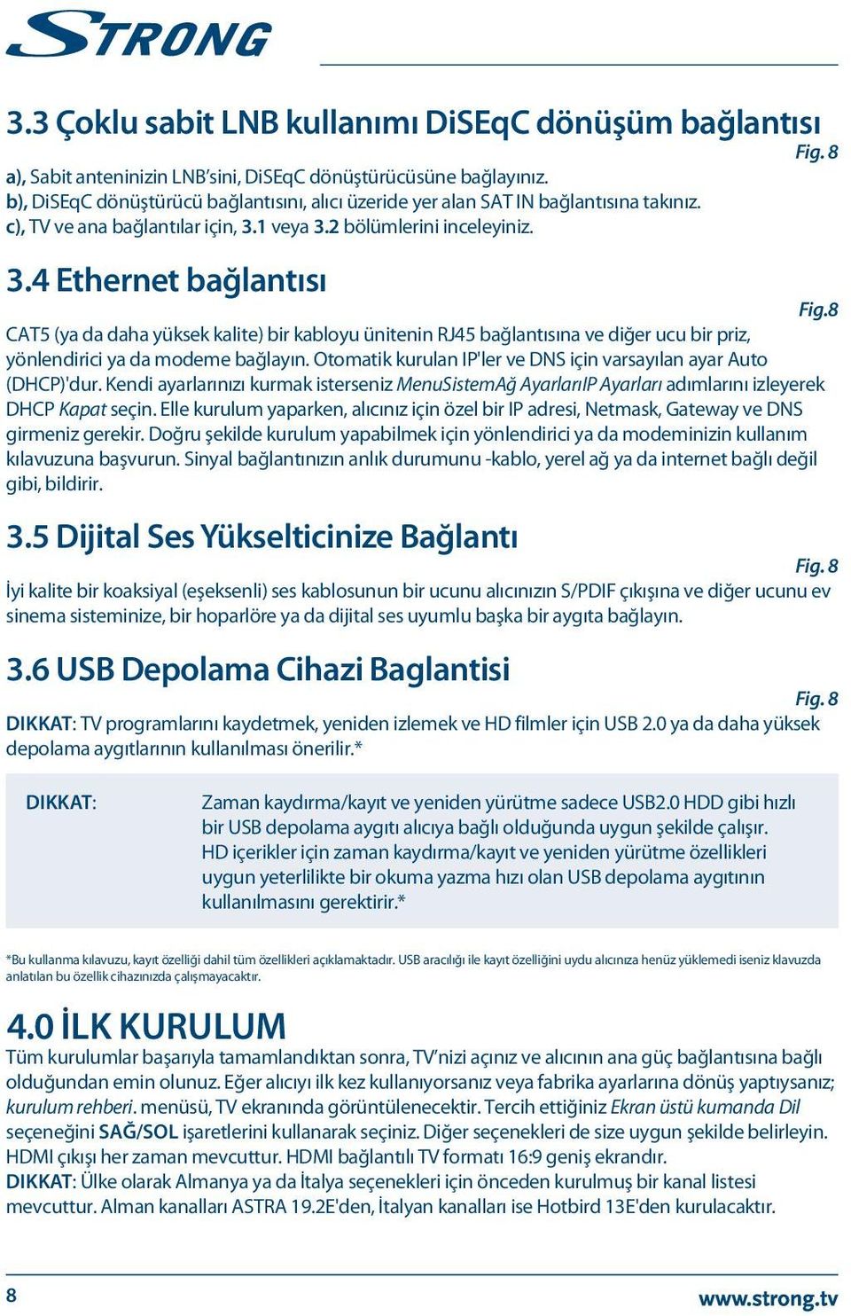 8 CAT5 (ya da daha yüksek kalite) bir kabloyu ünitenin RJ45 bağlantısına ve diğer ucu bir priz, yönlendirici ya da modeme bağlayın. Otomatik kurulan IP'ler ve DNS için varsayılan ayar Auto (DHCP)'dur.