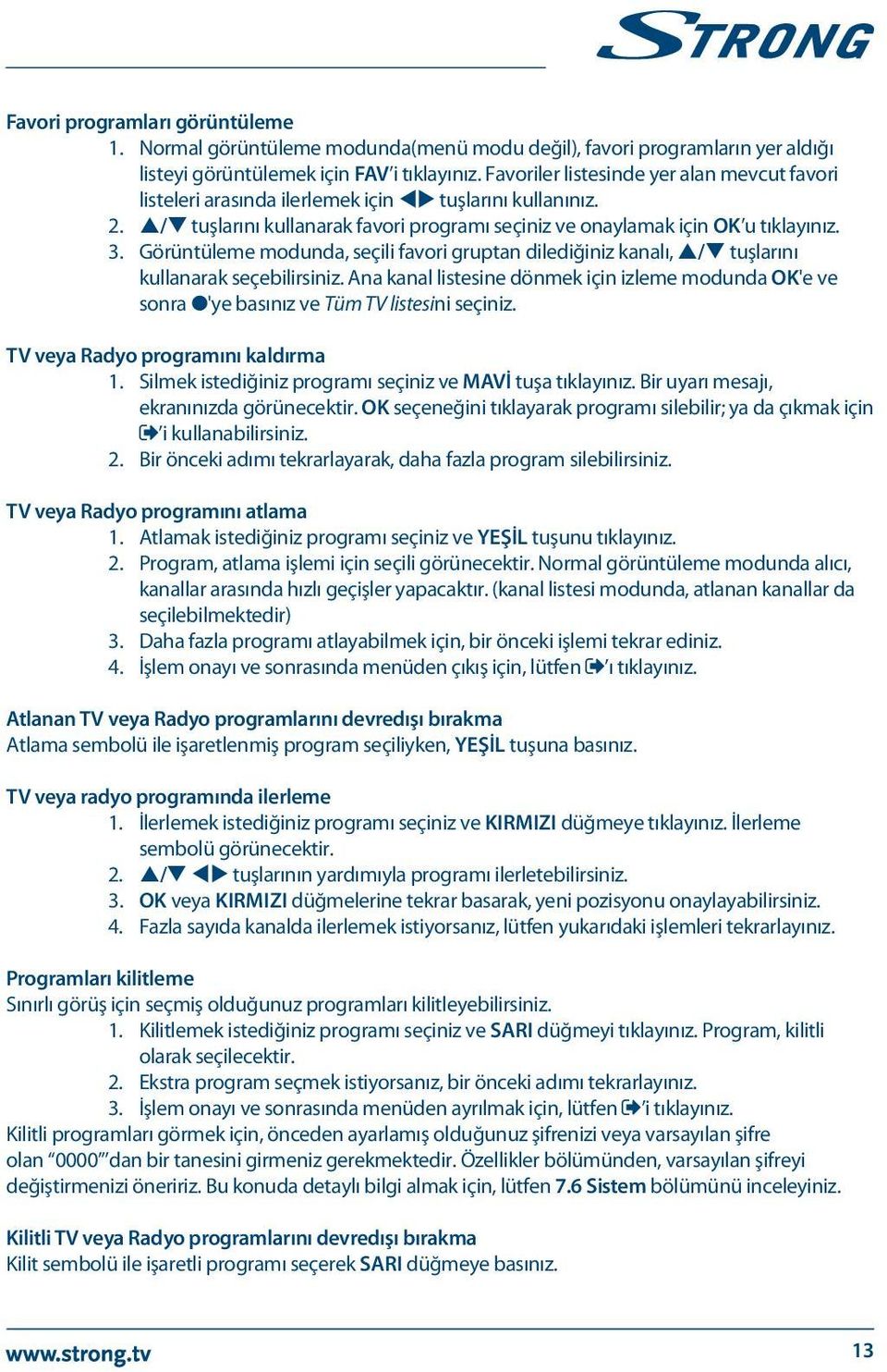 Görüntüleme modunda, seçili favori gruptan dilediğiniz kanalı, p/q tuşlarını kullanarak seçebilirsiniz.