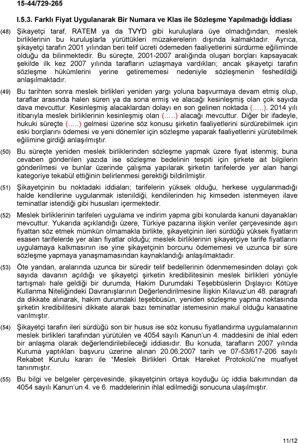 yürüttükleri müzakerelerin dışında kalmaktadır. Ayrıca, şikayetçi tarafın 2001 yılından beri telif ücreti ödemeden faaliyetlerini sürdürme eğiliminde olduğu da bilinmektedir.