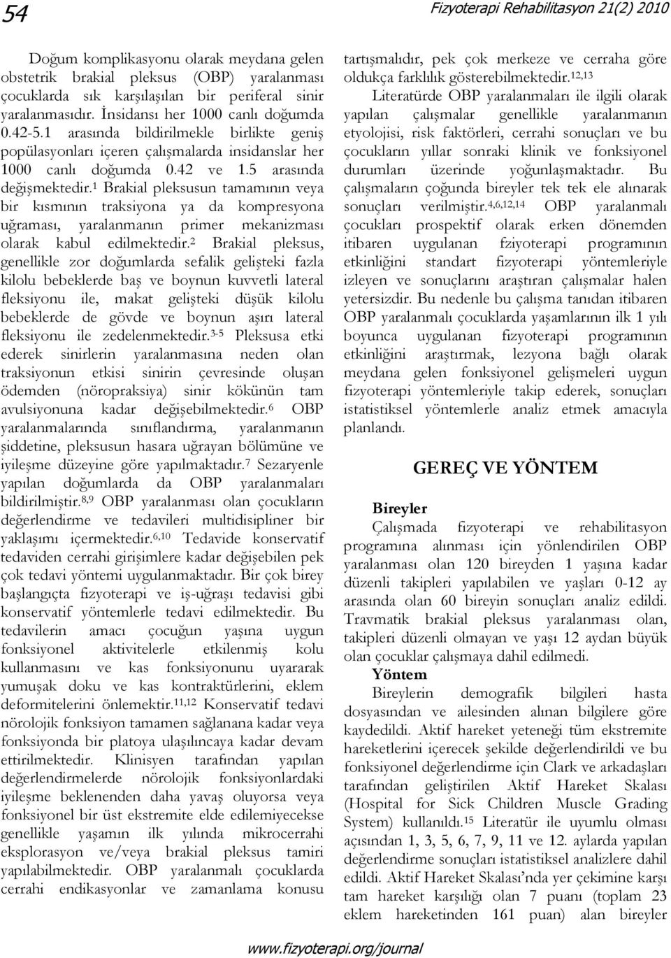 1 Brakial pleksusun tamamının veya bir kısmının traksiyona ya da kompresyona uğraması, yaralanmanın primer mekanizması olarak kabul edilmektedir.