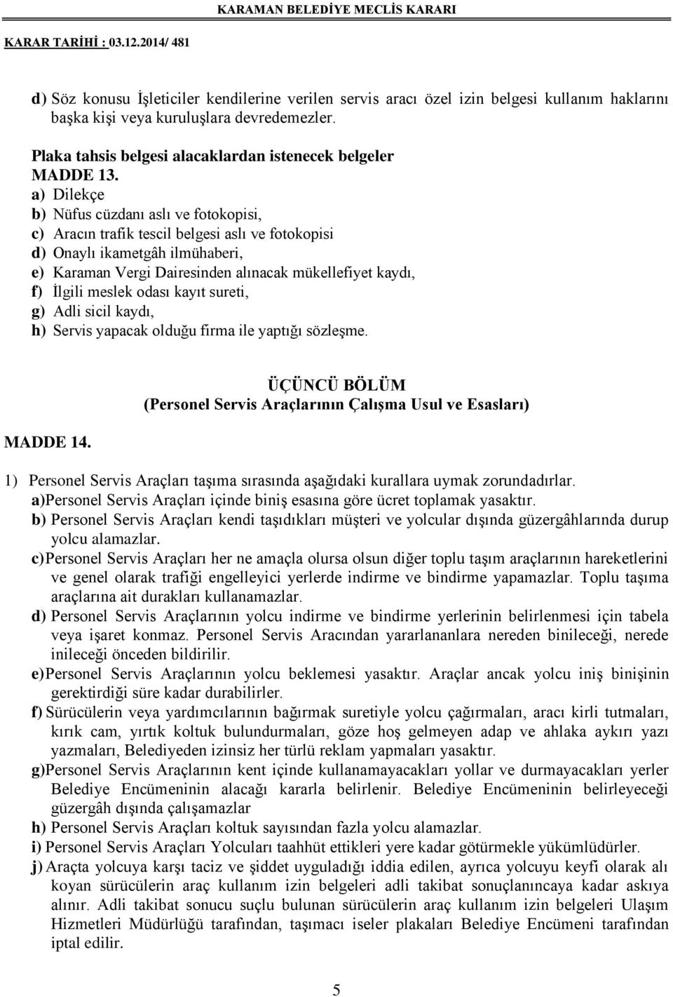 a) Dilekçe b) Nüfus cüzdanı aslı ve fotokopisi, c) Aracın trafik tescil belgesi aslı ve fotokopisi d) Onaylı ikametgâh ilmühaberi, e) Karaman Vergi Dairesinden alınacak mükellefiyet kaydı, f) İlgili