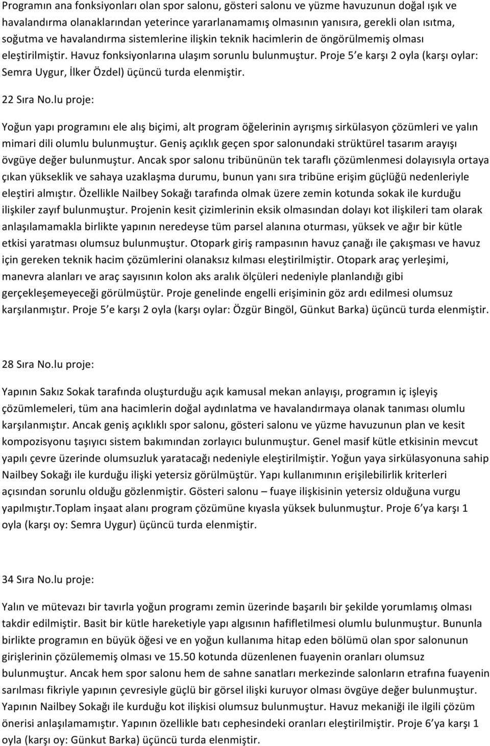 Proje 5 e karşı 2 oyla (karşı oylar: Semra Uygur, İlker Özdel) üçüncü turda elenmiştir. 22 Sıra No.