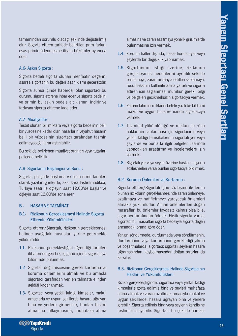 Sigorta süresi içinde haberdar olan sigortacı bu durumu sigorta ettirene ihbar eder ve sigorta bedelini ve primin bu aşkın bedele ait kısmını indirir ve fazlasını sigorta ettirene iade eder. A.