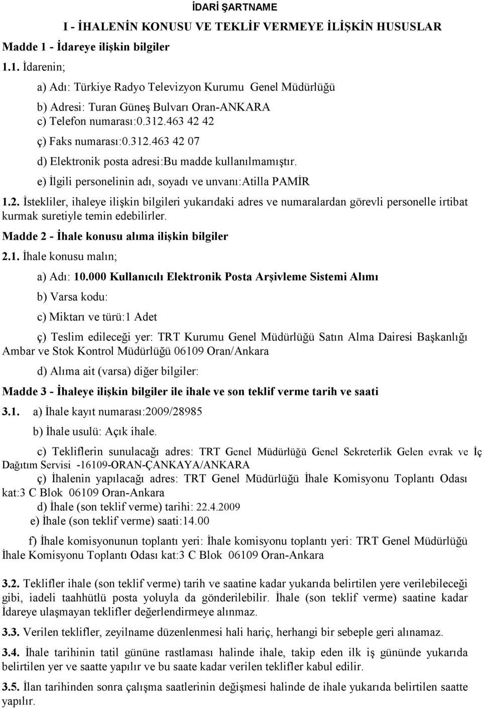 463 42 42 ç) Faks numarası:0.312.463 42 07 d) Elektronik posta adresi:bu madde kullanılmamıştır. e) İlgili personelinin adı, soyadı ve unvanı:atilla PAMİR 1.2. İstekliler, ihaleye ilişkin bilgileri yukarıdaki adres ve numaralardan görevli personelle irtibat kurmak suretiyle temin edebilirler.