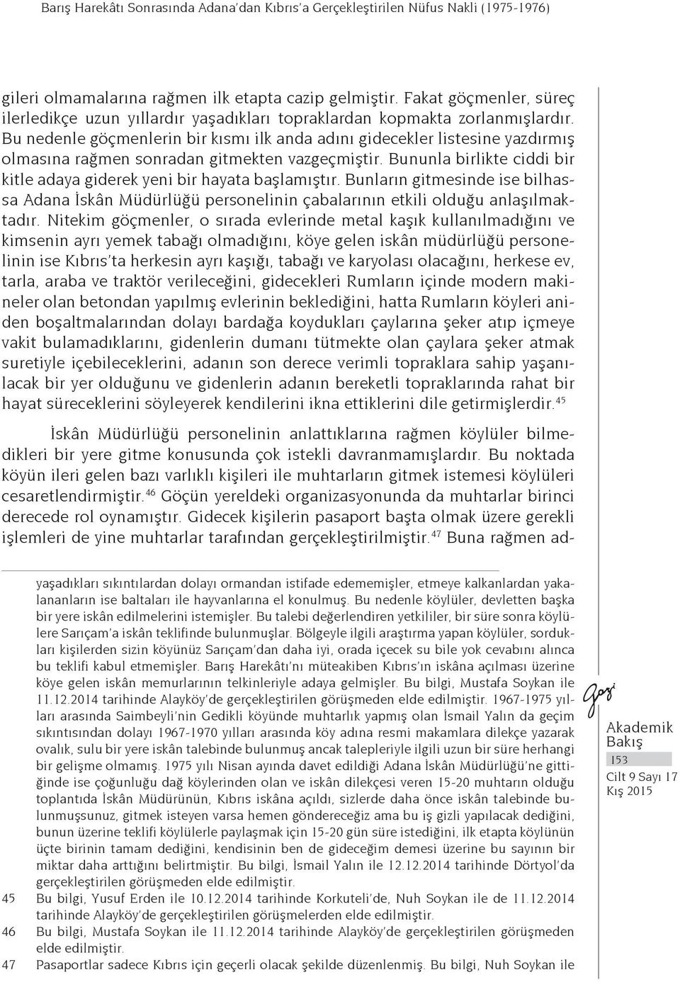 Bu nedenle göçmenlerin bir kısmı ilk anda adını gidecekler listesine yazdırmış olmasına rağmen sonradan gitmekten vazgeçmiştir.