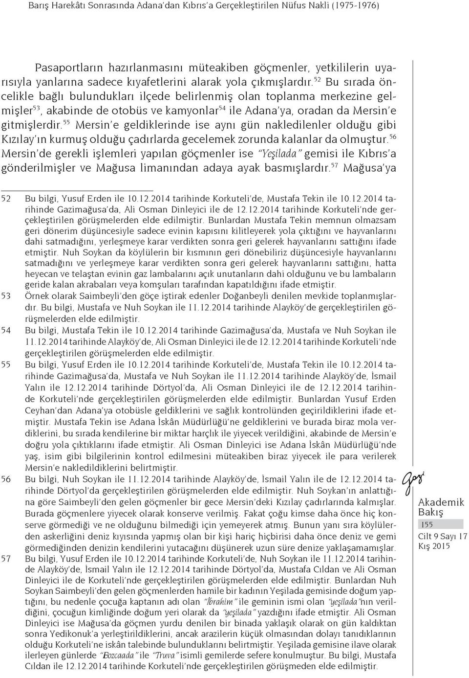 55 Mersin e geldiklerinde ise aynı gün nakledilenler olduğu gibi Kızılay ın kurmuş olduğu çadırlarda gecelemek zorunda kalanlar da olmuştur.