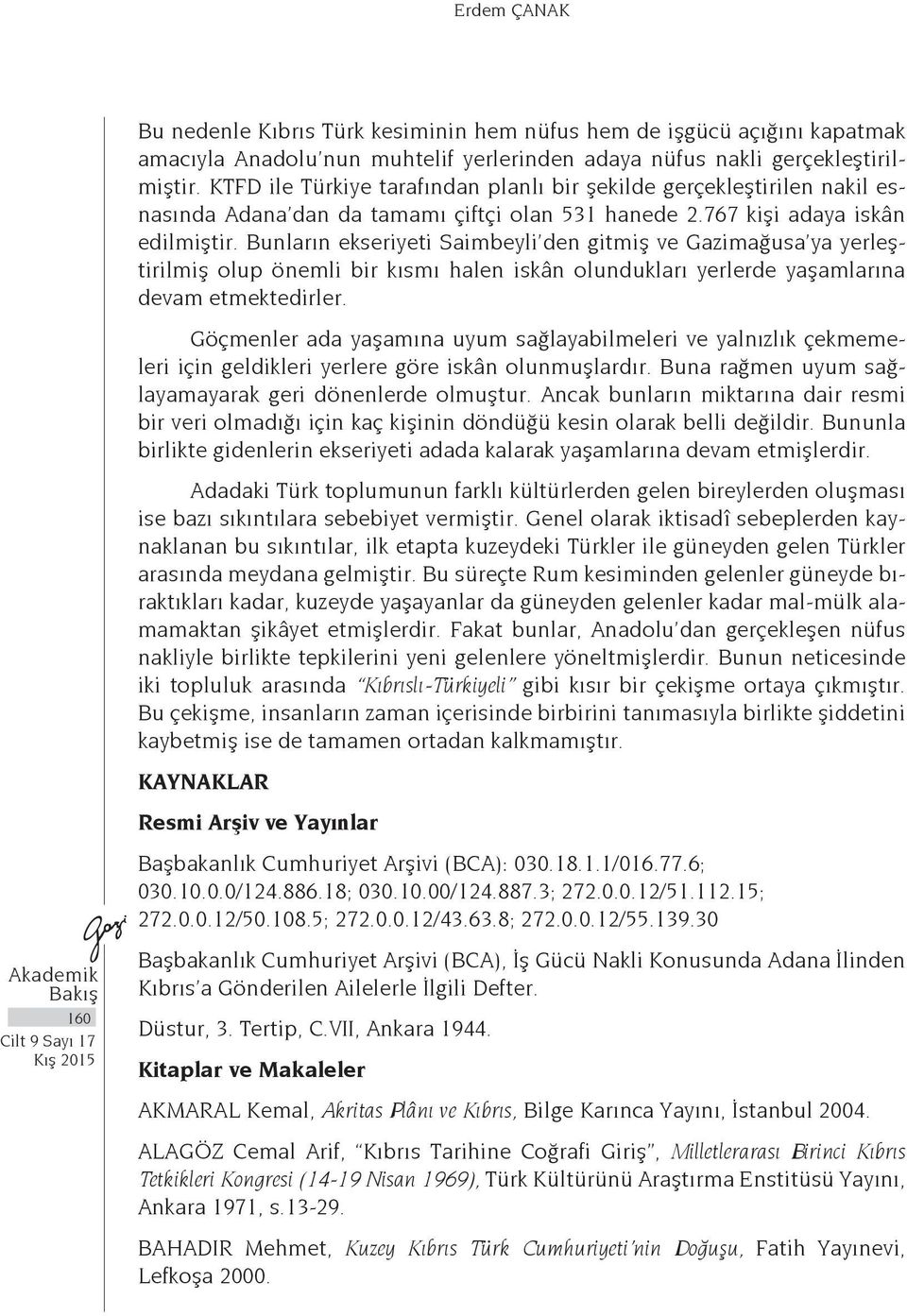 Bunların ekseriyeti Saimbeyli den gitmiş ve Gazimağusa ya yerleştirilmiş olup önemli bir kısmı halen iskân olundukları yerlerde yaşamlarına devam etmektedirler.