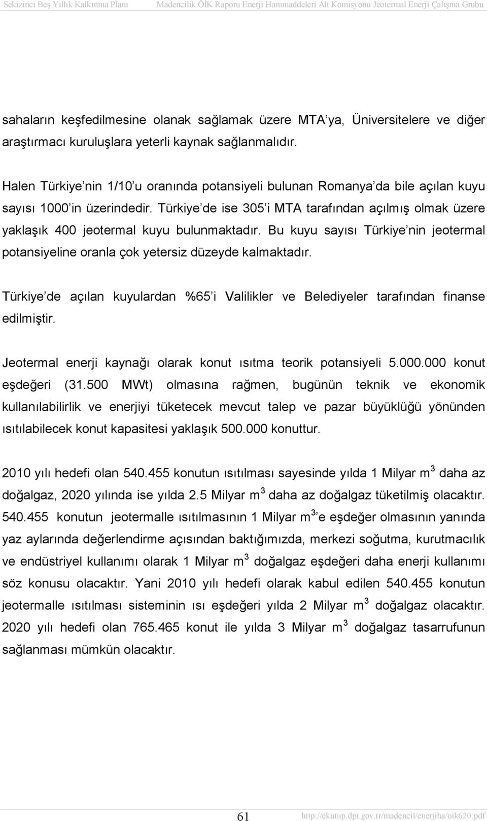 Türkiye de ise 305 i MTA tarafından açılmış olmak üzere yaklaşık 400 jeotermal kuyu bulunmaktadır. Bu kuyu sayısı Türkiye nin jeotermal potansiyeline oranla çok yetersiz düzeyde kalmaktadır.