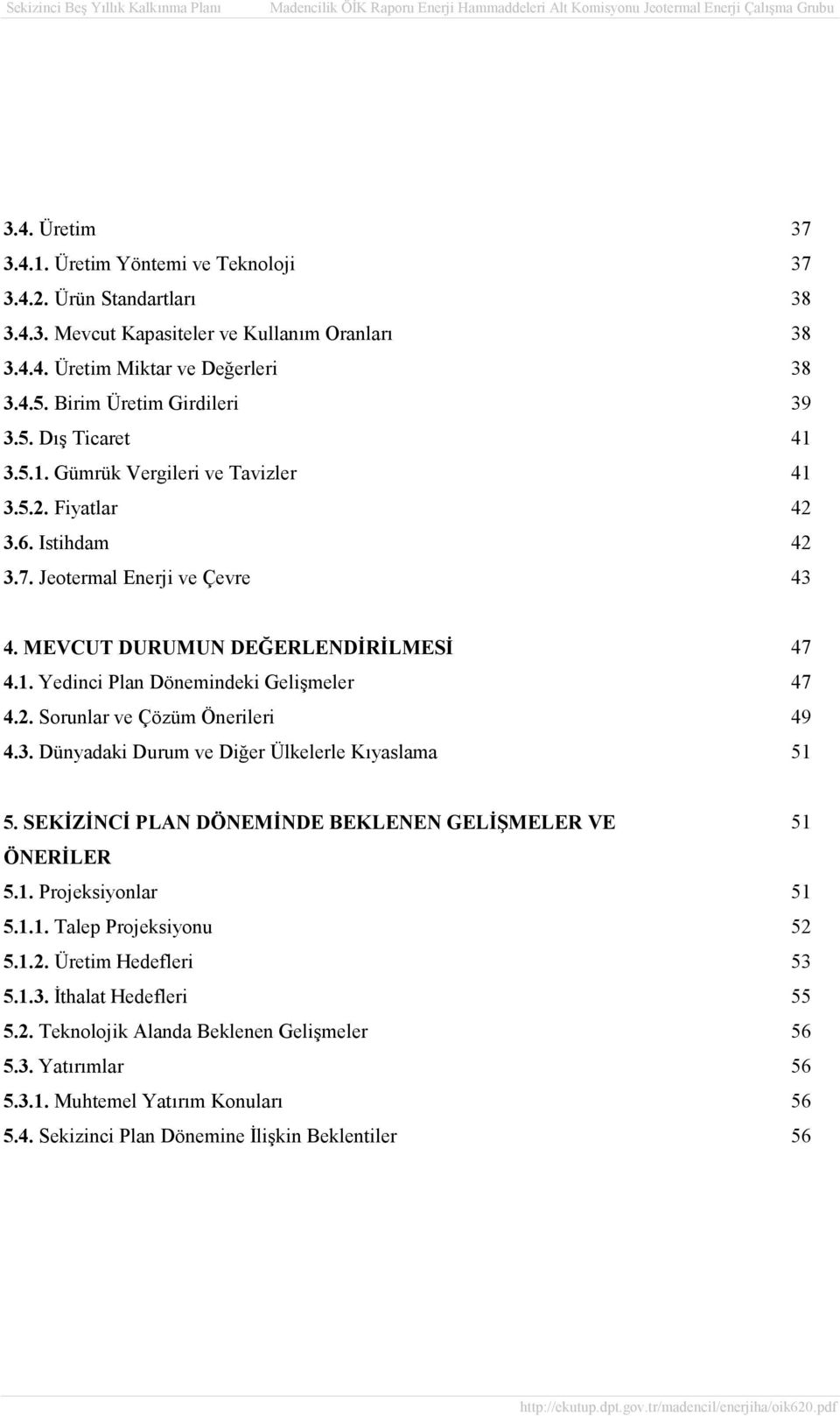 2. Sorunlar ve Çözüm Önerileri 49 4.3. Dünyadaki Durum ve Diğer Ülkelerle Kıyaslama 51 5. SEKİZİNCİ PLAN DÖNEMİNDE BEKLENEN GELİŞMELER VE 51 ÖNERİLER 5.1. Projeksiyonlar 51 5.1.1. Talep Projeksiyonu 52 5.