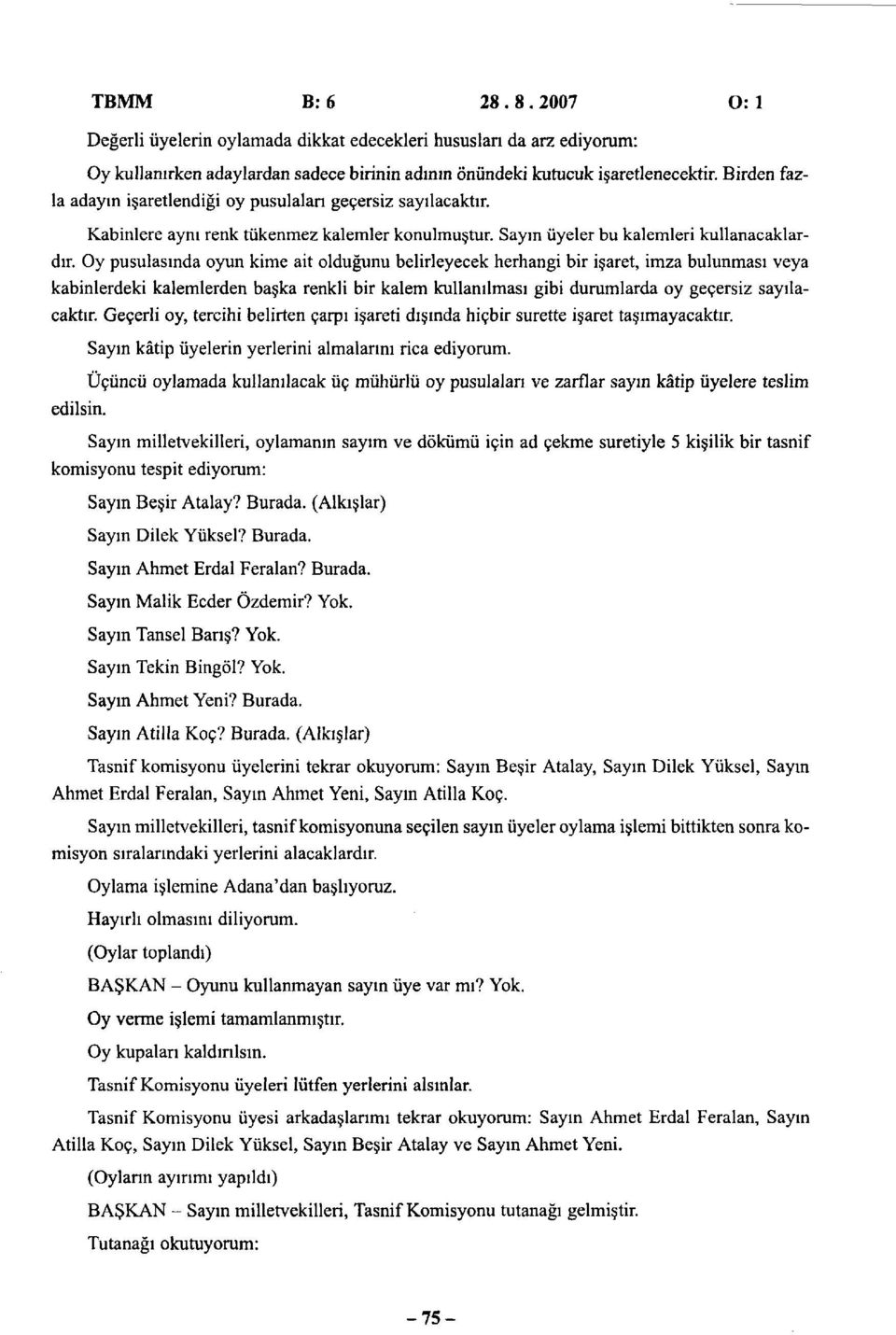 Oy pusulasında oyun kime ait olduğunu belirleyecek herhangi bir işaret, imza bulunması veya kabinlerdeki kalemlerden başka renkli bir kalem kullanılması gibi durumlarda oy geçersiz sayılacaktır.