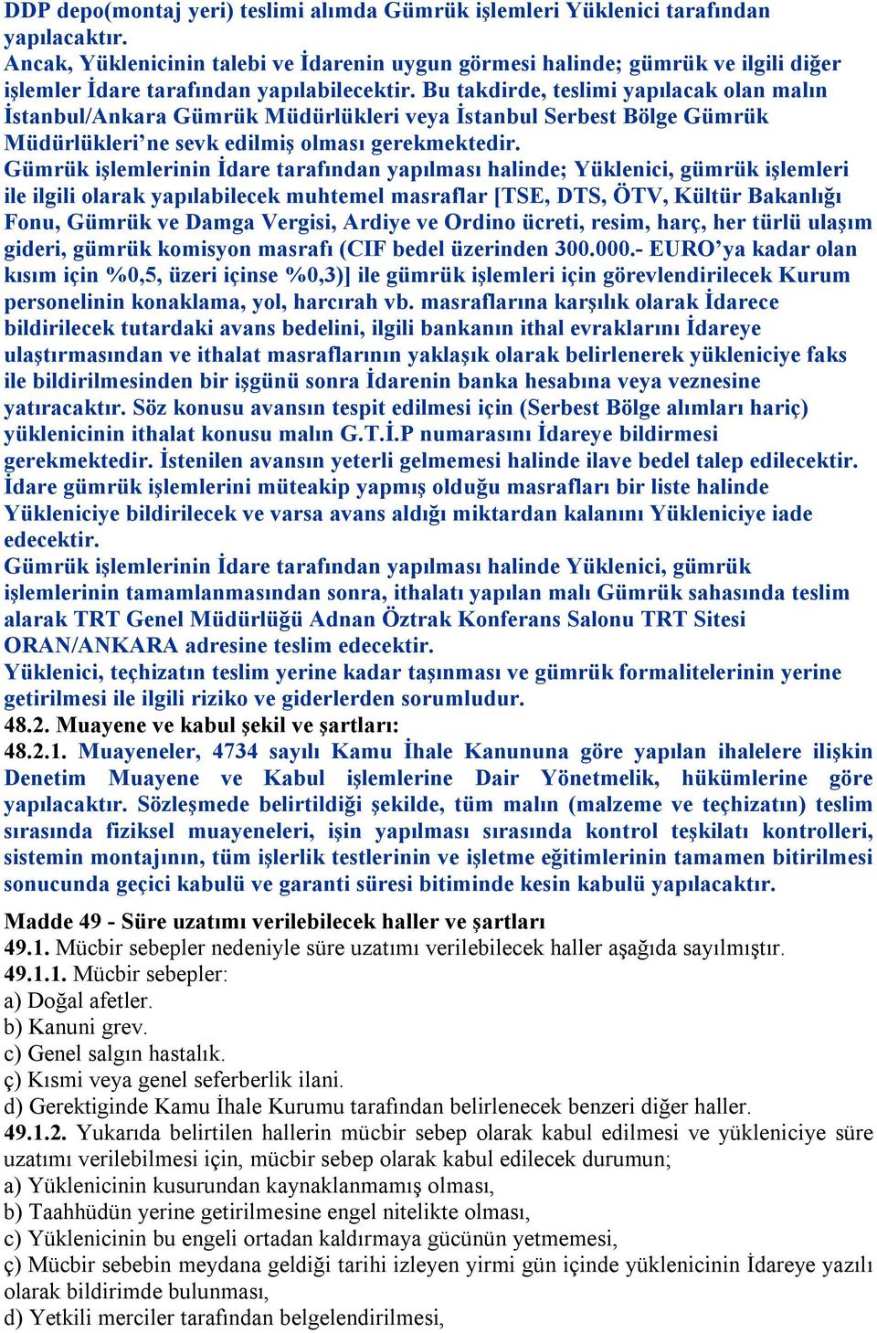 Bu takdirde, teslimi yapılacak olan malın İstanbul/Ankara Gümrük Müdürlükleri veya İstanbul Serbest Bölge Gümrük Müdürlükleri ne sevk edilmiş olması gerekmektedir.