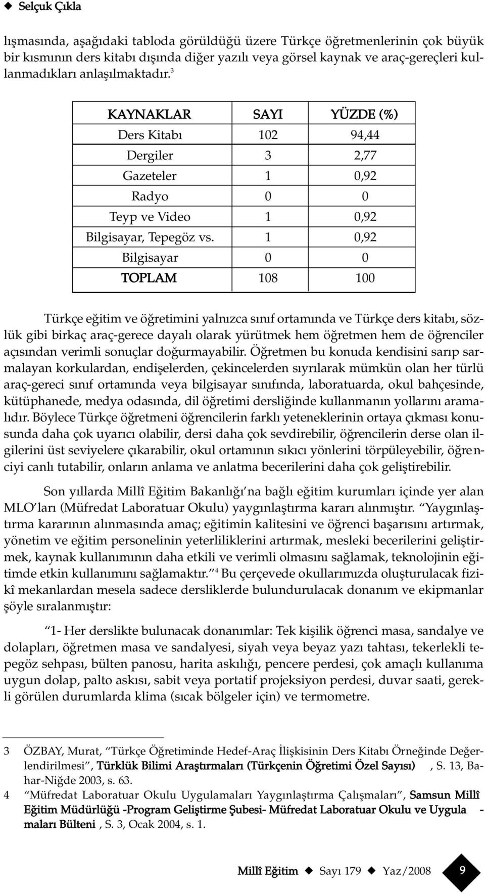 1 0,92 Bilgisayar 0 0 TOPLAM 108 100 Türkçe e itim ve ö retimini yaln zca s n f ortam nda ve Türkçe ders kitab, sözlük gibi birkaç araç-gerece dayal olarak yürütmek hem ö retmen hem de ö re n c i l e