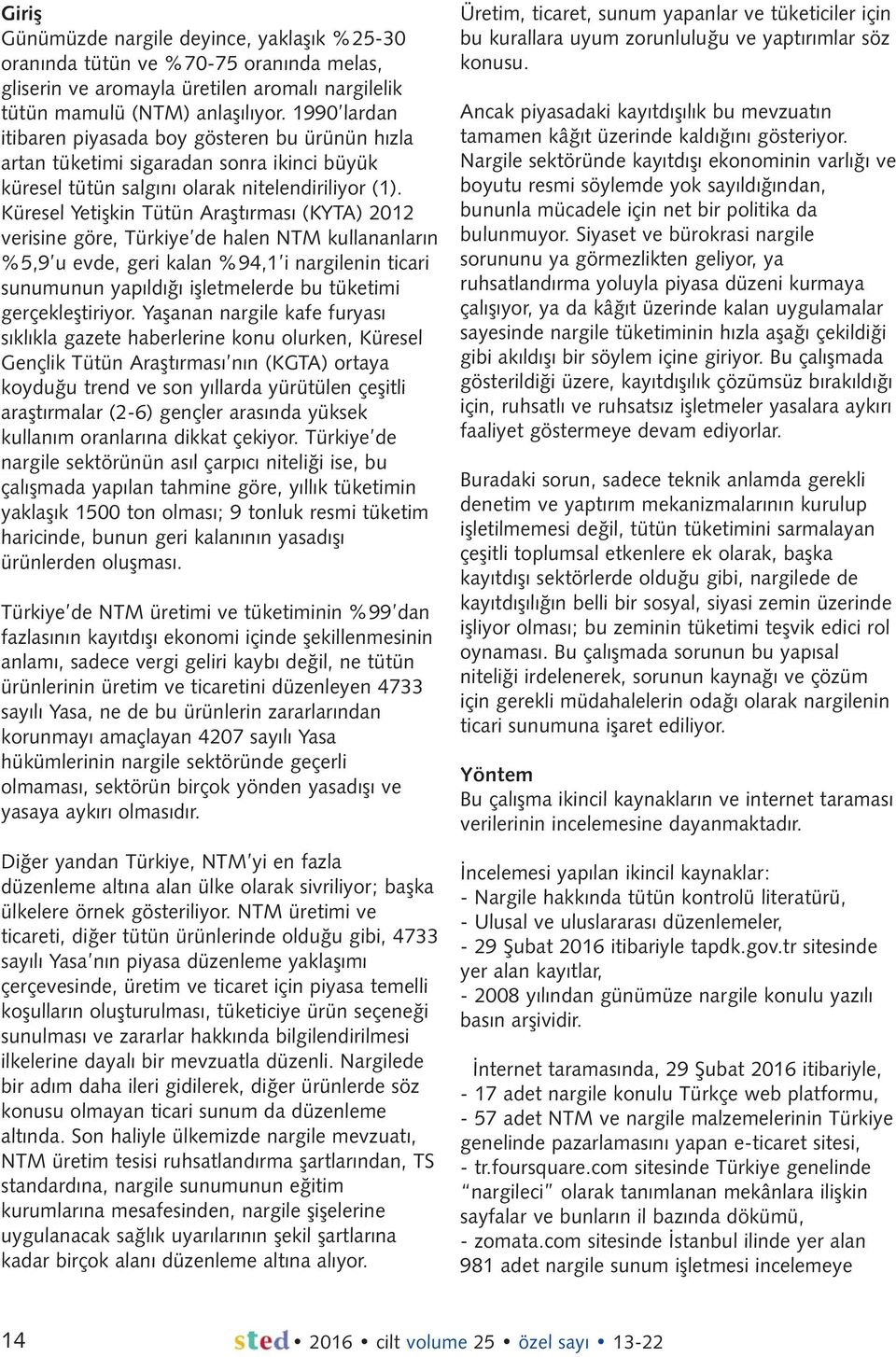 Küresel Yetişkin Tütün Araştırması (KYTA) 2012 verisine göre, Türkiye de halen NTM kullananların %5,9 u evde, geri kalan %94,1 i nargilenin ticari sunumunun yapıldığı işletmelerde bu tüketimi