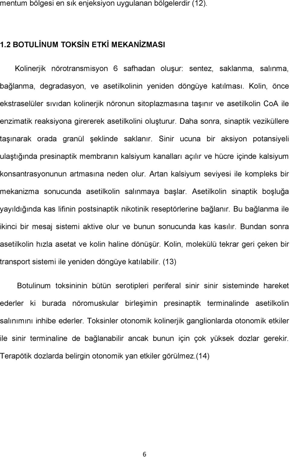 Kolin, önce ekstraselüler sıvıdan kolinerjik nöronun sitoplazmasına taşınır ve asetilkolin CoA ile enzimatik reaksiyona girererek asetilkolini oluşturur.