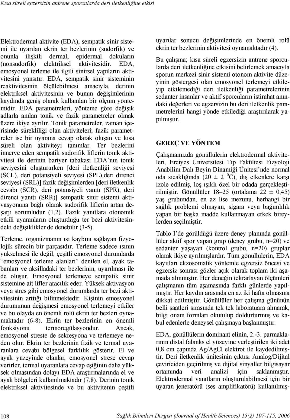 EDA, sempatik sinir sisteminin reaktivitesinin ölçülebilmesi amacıyla, derinin elektriksel aktivitesinin ve bunun değişimlerinin kaydında geniş olarak kullanılan bir ölçüm yöntemidir.